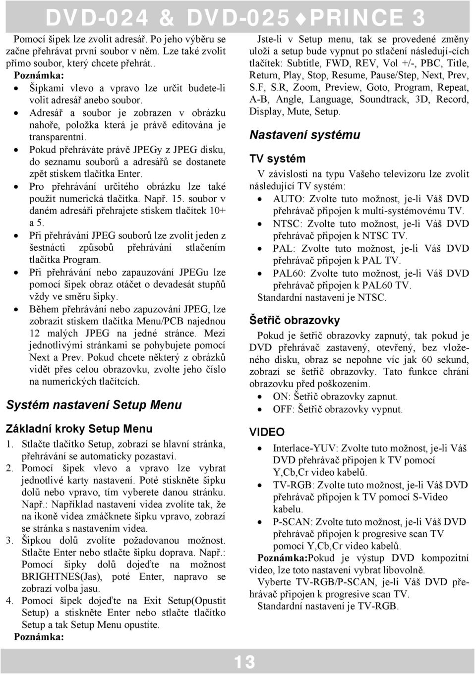 Pokud přehráváte právě JPEGy z JPEG disku, do seznamu souborů a adresářů se dostanete zpět stiskem tlačítka Enter. Pro přehrávání určitého obrázku lze také použít numerická tlačítka. Např. 15.