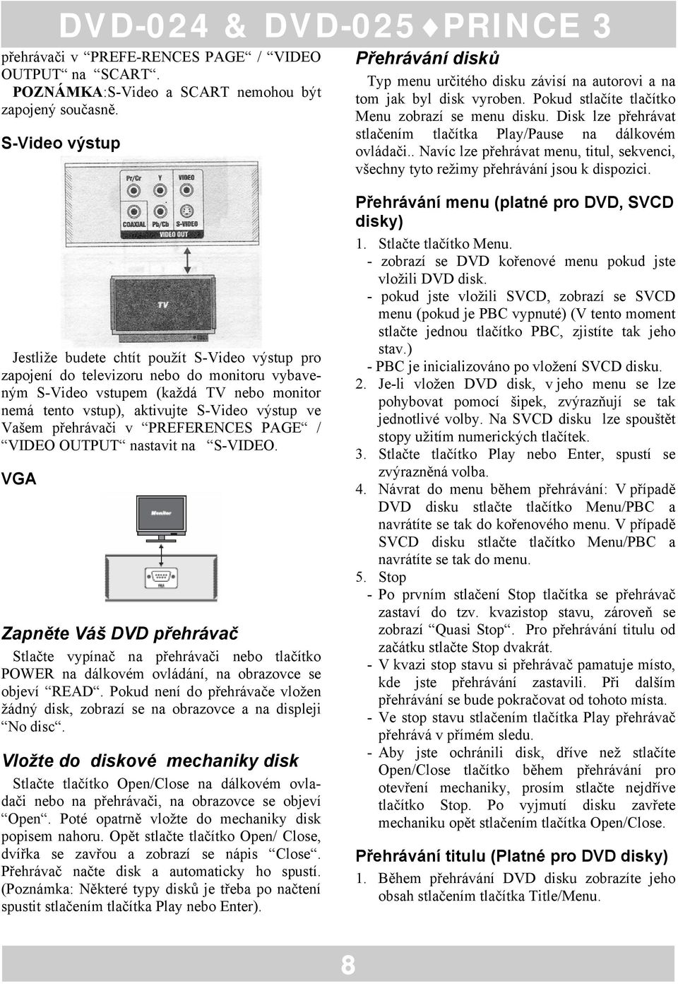 Disk lze přehrávat stlačením tlačítka Play/Pause na dálkovém ovládači.. Navíc lze přehrávat menu, titul, sekvenci, všechny tyto režimy přehrávání jsou k dispozici.