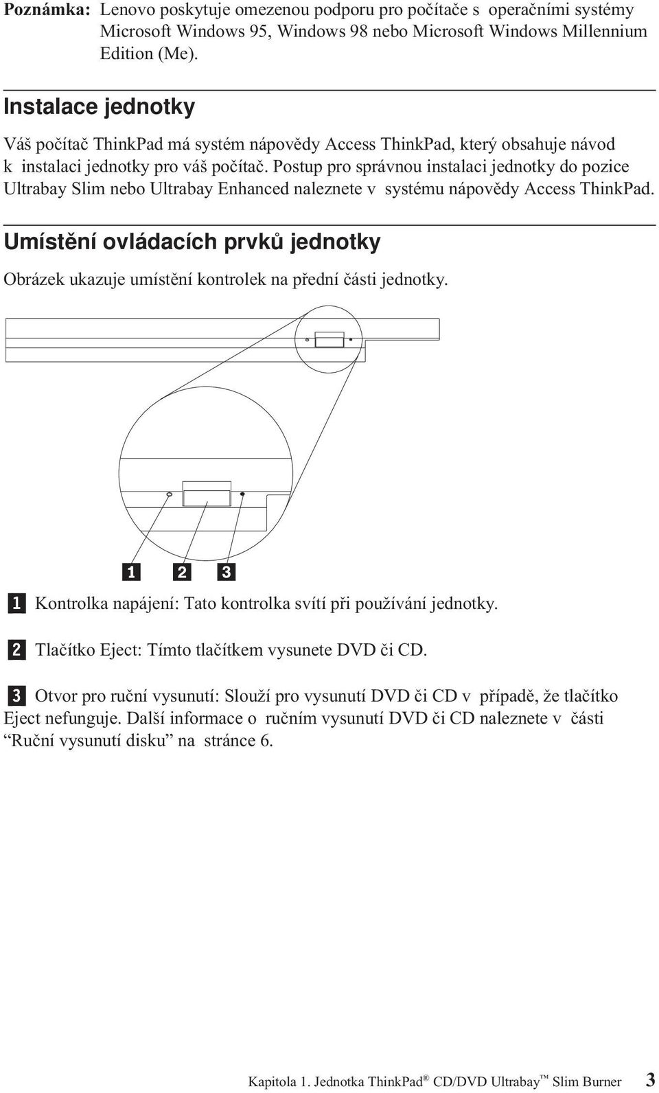 Postup pro správnou instalaci jednotky do pozice Ultrabay Slim nebo Ultrabay Enhanced naleznete v systému nápovědy Access ThinkPad.