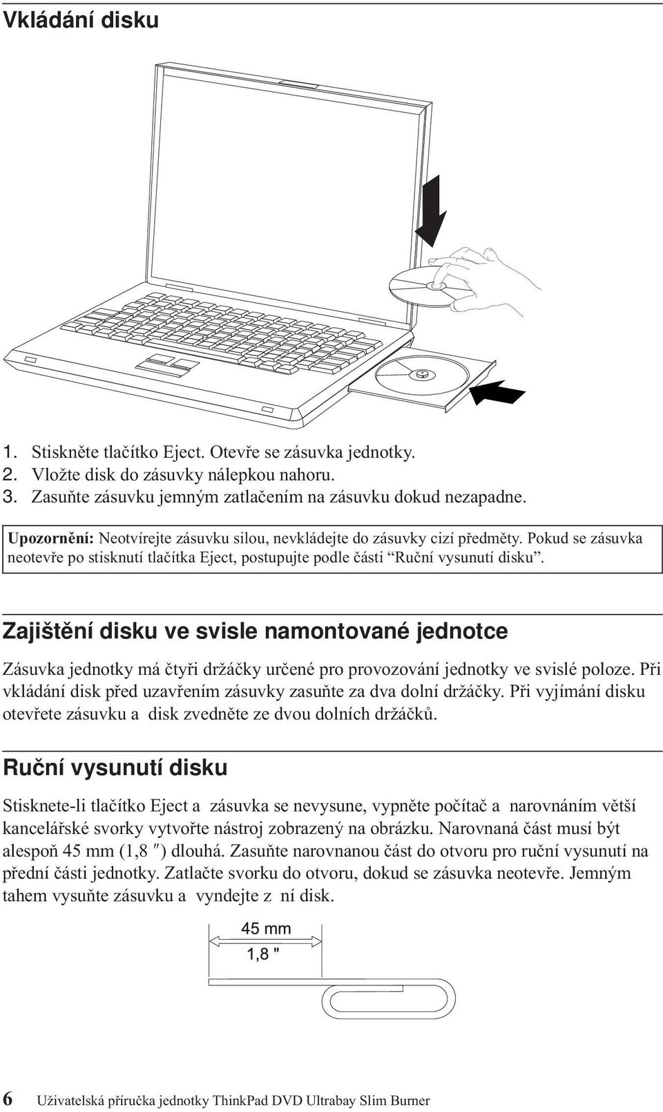 Zajištění disku ve svisle namontované jednotce Zásuvka jednotky má čtyři držáčky určené pro provozování jednotky ve svislé poloze.