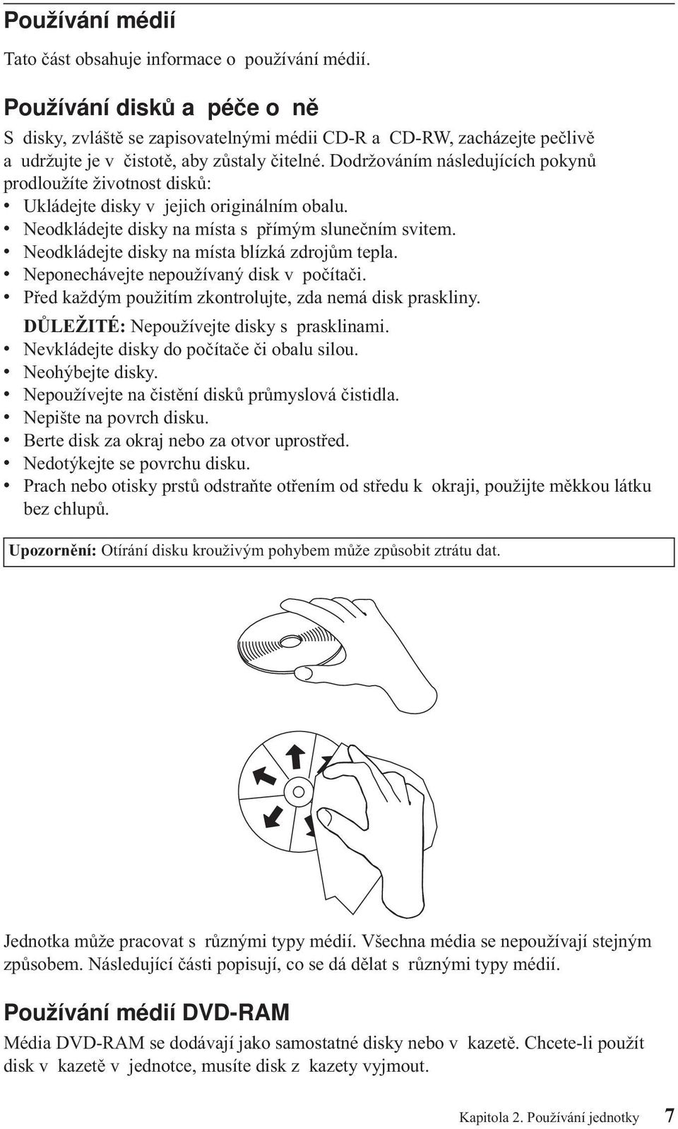 Dodržováním následujících pokynů prodloužíte životnost disků: v Ukládejte disky v jejich originálním obalu. v Neodkládejte disky na místa s přímým slunečním svitem.