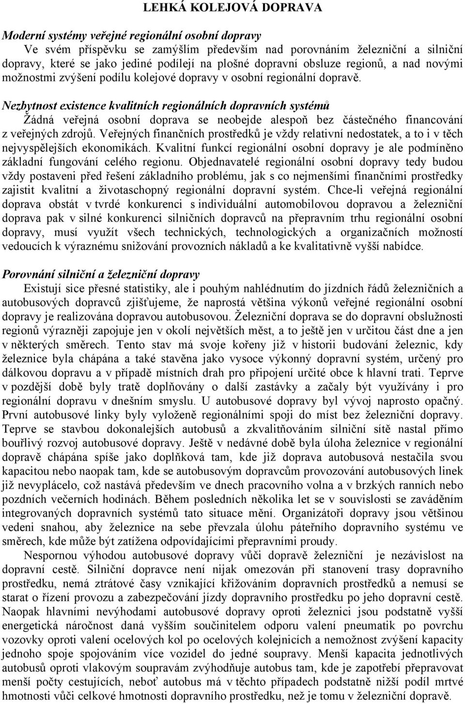 Nezbytnost existence kvalitních regionálních dopravních systémů Žádná veřejná osobní doprava se neobejde alespoň bez částečného financování z veřejných zdrojů.