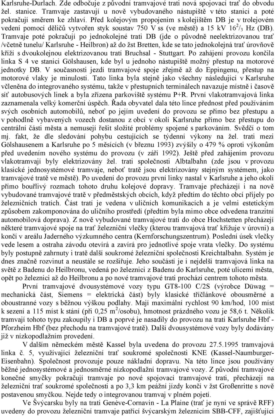 Před kolejovým propojením s kolejištěm DB je v trolejovém vedení pomocí děličů vytvořen styk soustav 750 V ss (ve městě) a 15 kv 16 2 / 3 Hz (DB).