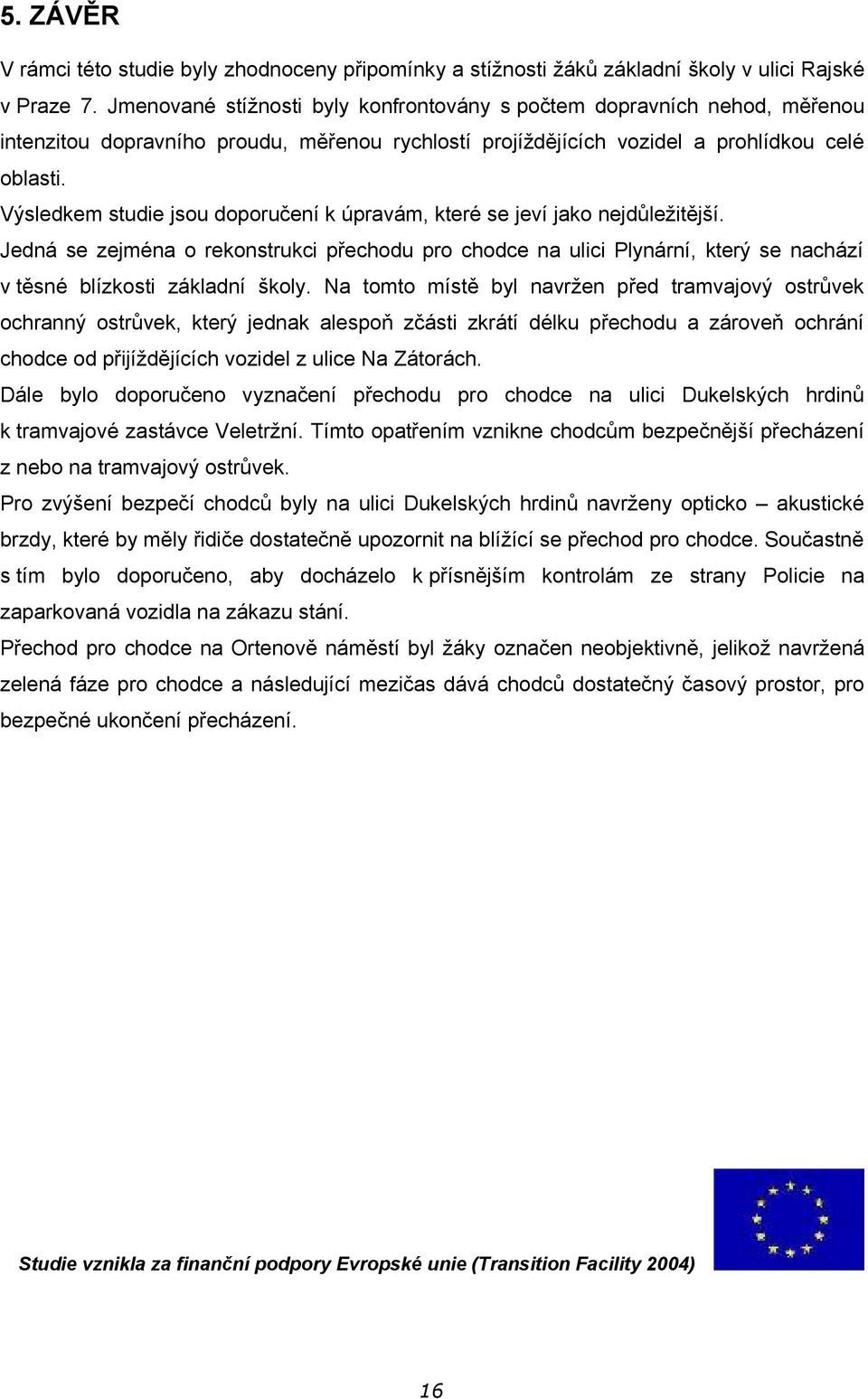 Výsledkem studie jsou doporučení k úpravám, které se jeví jako nejdůležitější. Jedná se zejména o rekonstrukci přechodu pro chodce na ulici Plynární, který se nachází v těsné blízkosti základní školy.