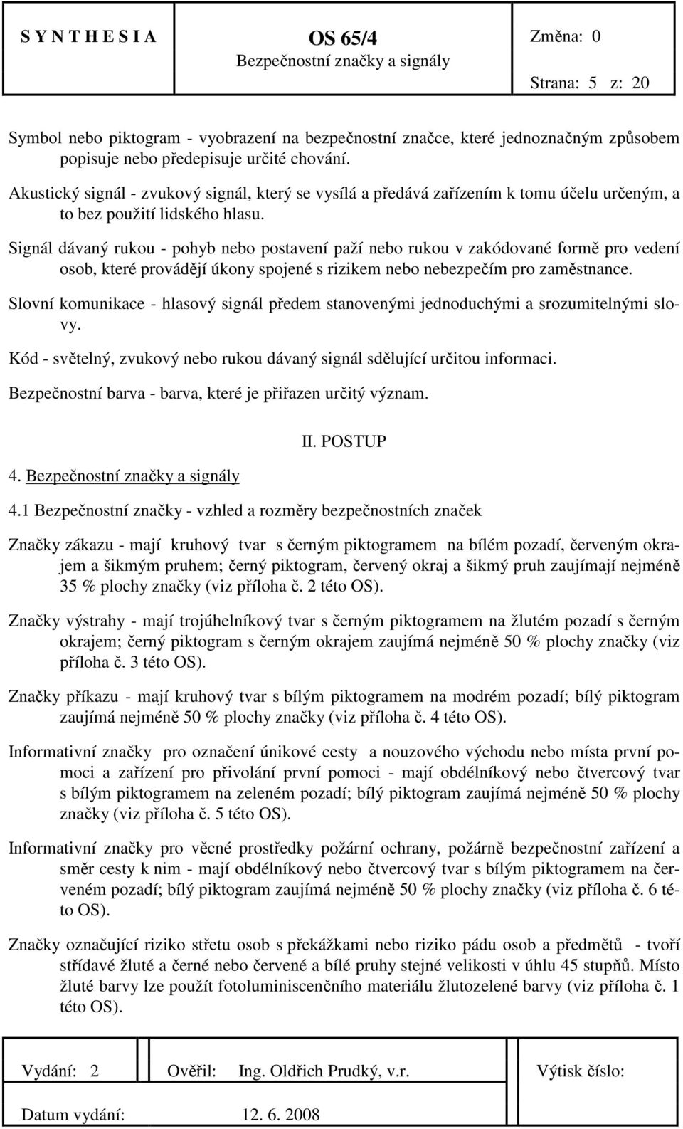 Signál dávaný rukou - pohyb nebo postavení paží nebo rukou v zakódované formě pro vedení osob, které provádějí úkony spojené s rizikem nebo nebezpečím pro zaměstnance.