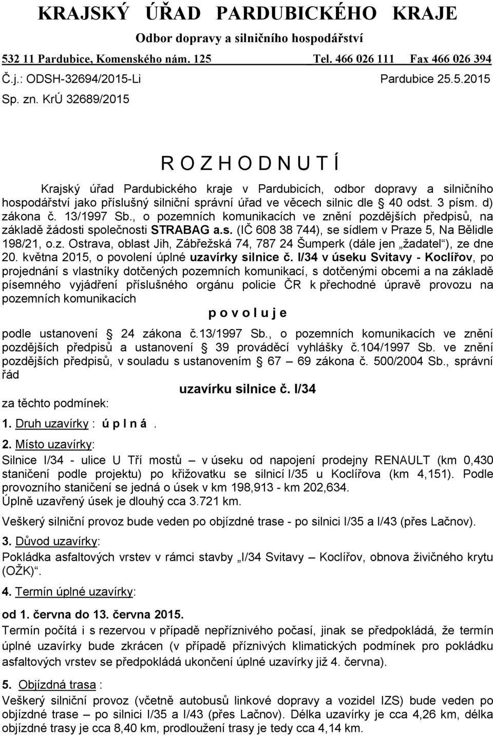 d) zákona č. 13/1997 Sb., o pozemních komunikacích ve znění pozdějších předpisů, na základě žádosti společnosti STRABAG a.s. (IČ 608 38 744), se sídlem v Praze 5, Na Bělidle 198/21, o.z. Ostrava, oblast Jih, Zábřežská 74, 787 24 Šumperk (dále jen žadatel ), ze dne 20.