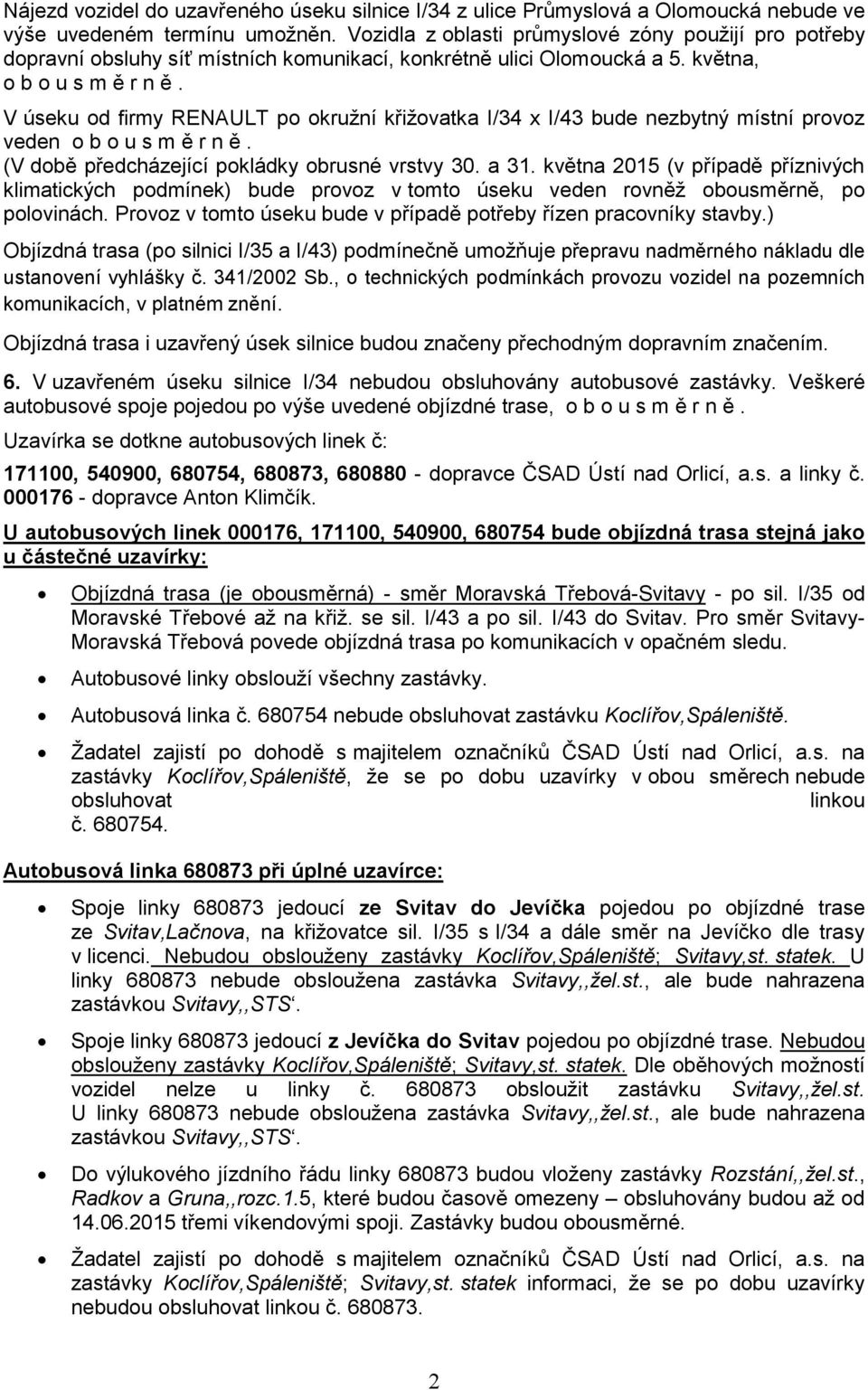 V úseku od firmy RENAULT po okružní křižovatka I/34 x I/43 bude nezbytný místní provoz veden o b o u s m ě r n ě. (V době předcházející pokládky obrusné vrstvy 30. a 31.