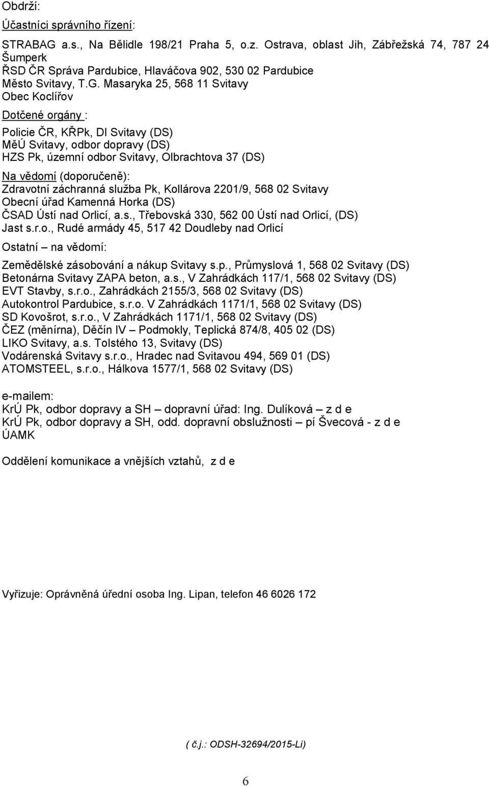 (doporučeně): Zdravotní záchranná služba Pk, Kollárova 2201/9, 568 02 Svitavy Obecní úřad Kamenná Horka (DS) ČSAD Ústí nad Orlicí, a.s., Třebovská 330, 562 00 Ústí nad Orlicí, (DS) Jast s.r.o., Rudé armády 45, 517 42 Doudleby nad Orlicí Ostatní na vědomí: Zemědělské zásobování a nákup Svitavy s.