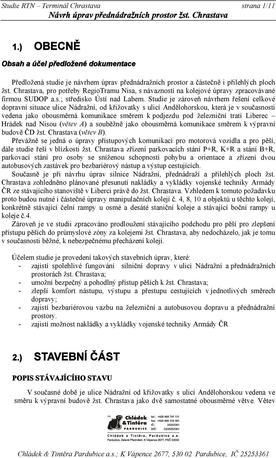 Studie je zároveň návrhem řešení celkové dopravní situace ulice Nádražní, od křižovatky s ulicí Andělohorskou, která je v současnosti vedena jako obousměrná komunikace směrem k podjezdu pod