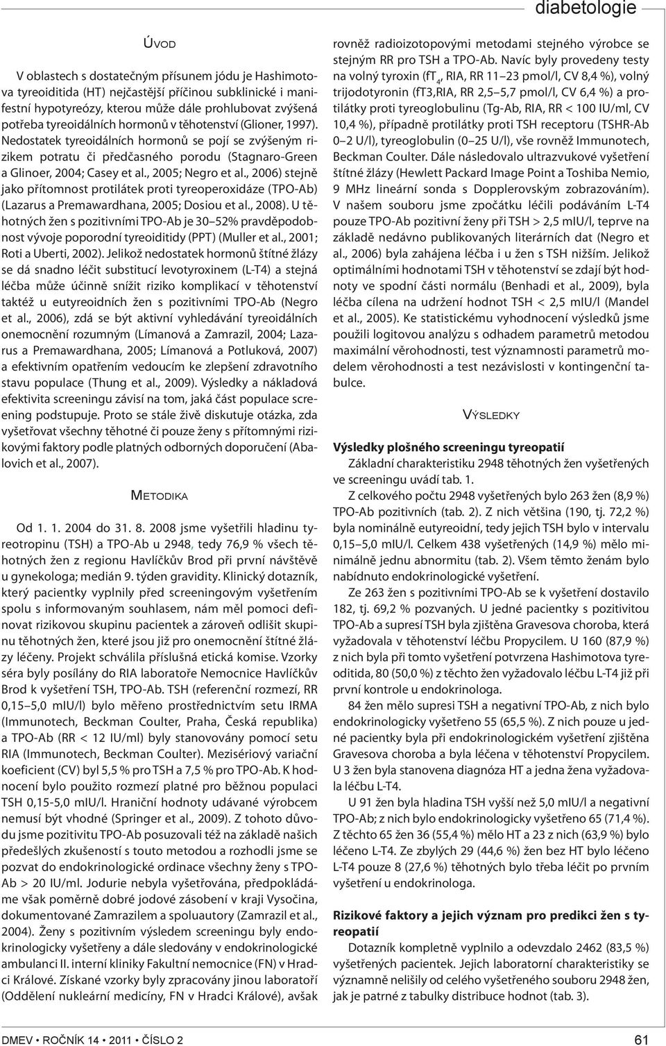 , 2006) stejně jako přítomnost protilátek proti tyreoperoxidáze () (Lazarus a Premawardhana, 2005; Dosiou et al., 2008).