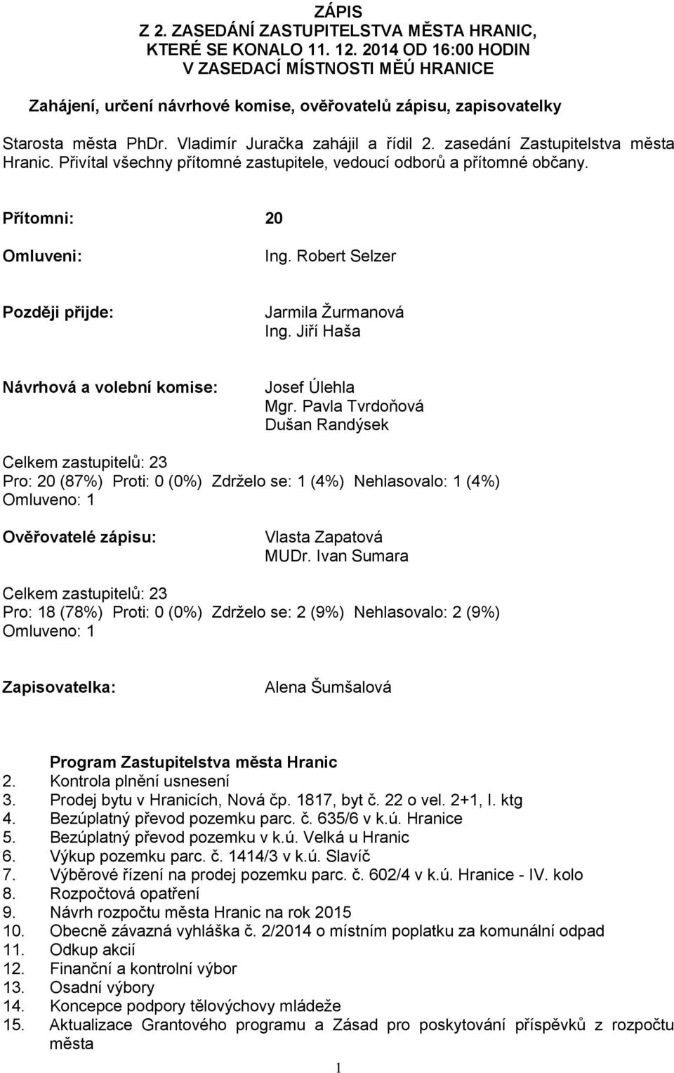zasedání Zastupitelstva města Hranic. Přivítal všechny přítomné zastupitele, vedoucí odborů a přítomné občany. Přítomni: 20 Omluveni: Ing. Robert Selzer Později přijde: Jarmila Ţurmanová Ing.