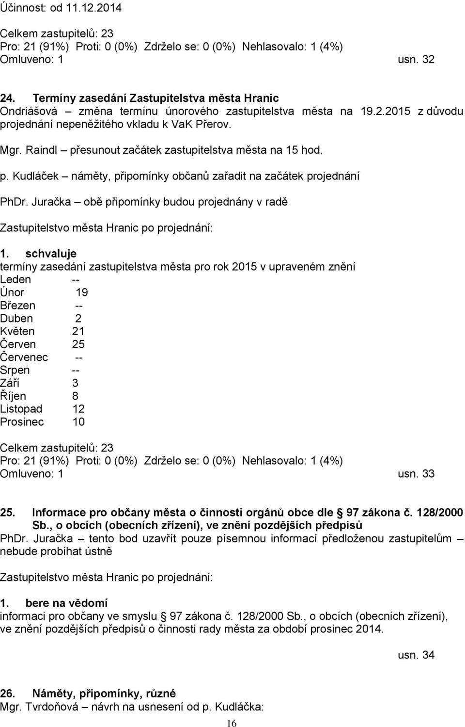 Juračka obě připomínky budou projednány v radě termíny zasedání zastupitelstva města pro rok 2015 v upraveném znění Leden -- Únor 19 Březen -- Duben 2 Květen 21 Červen 25 Červenec -- Srpen -- Září 3