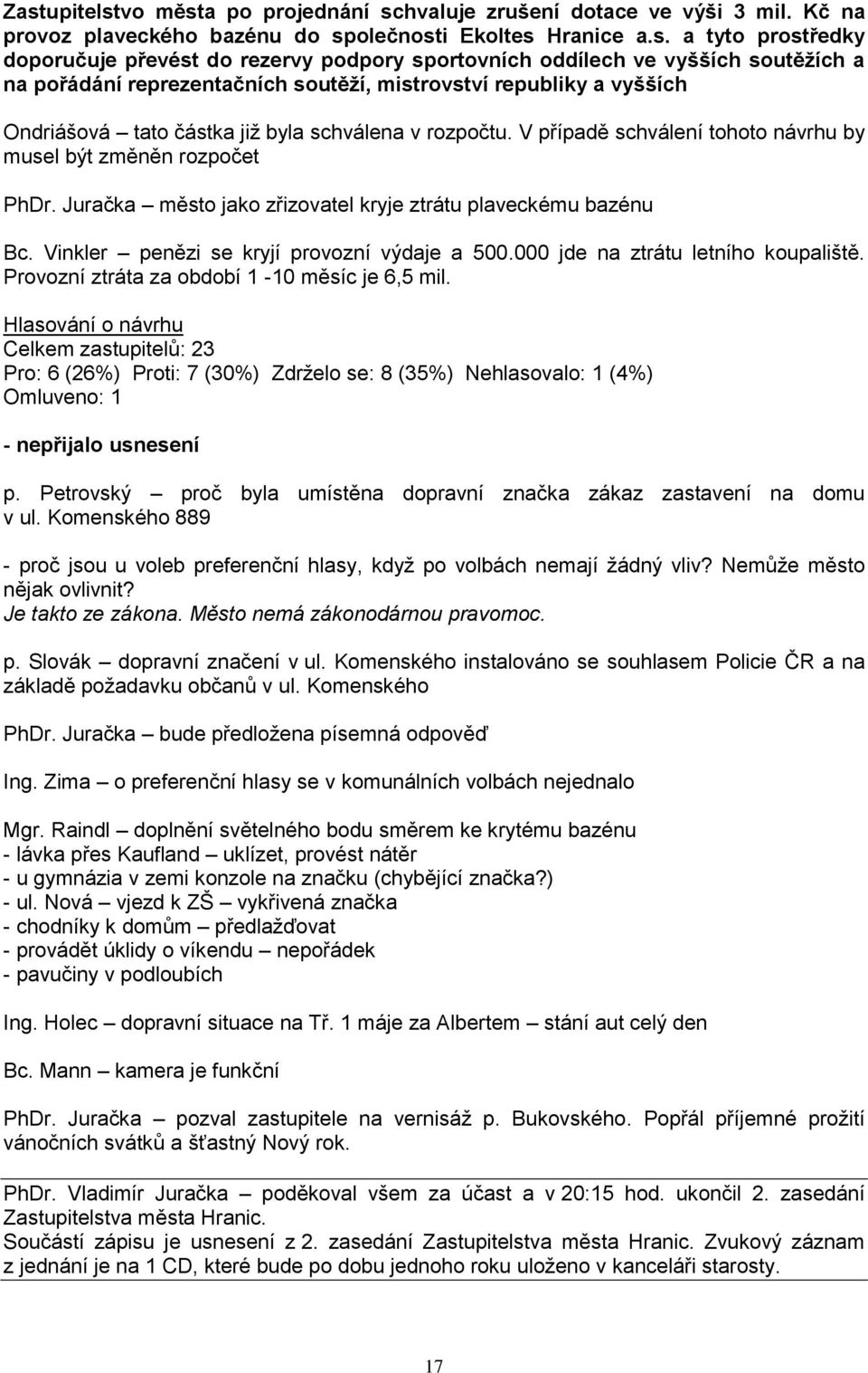 V případě schválení tohoto návrhu by musel být změněn rozpočet PhDr. Juračka město jako zřizovatel kryje ztrátu plaveckému bazénu Bc. Vinkler penězi se kryjí provozní výdaje a 500.