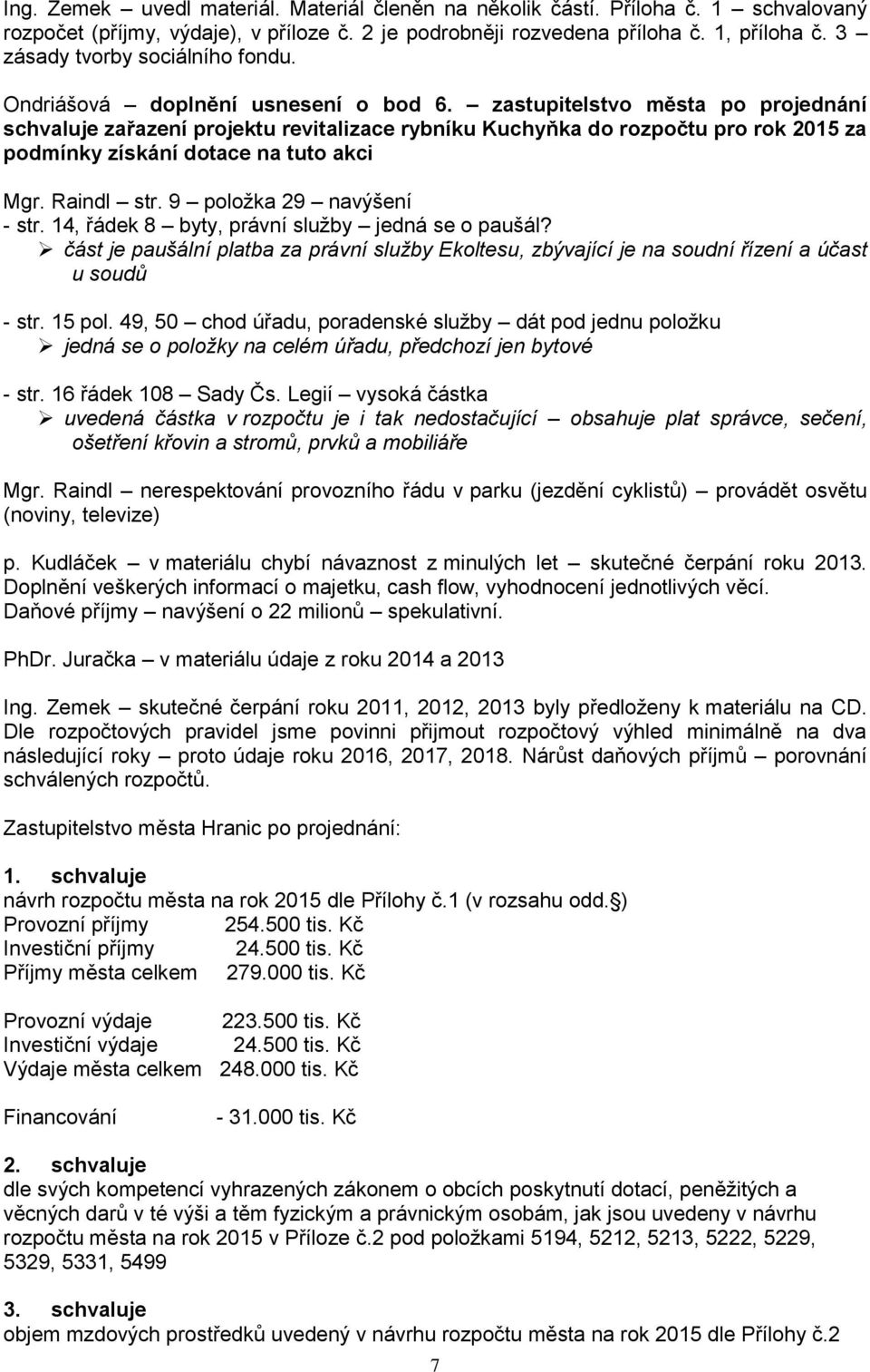 zastupitelstvo města po projednání schvaluje zařazení projektu revitalizace rybníku Kuchyňka do rozpočtu pro rok 2015 za podmínky získání dotace na tuto akci Mgr. Raindl str.