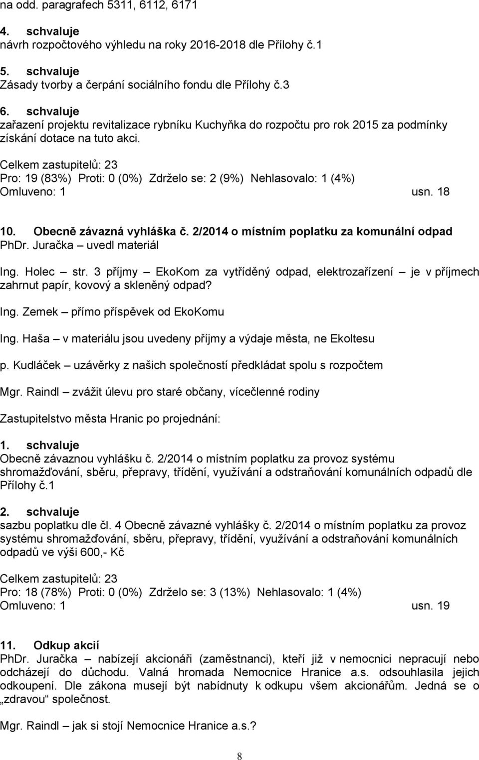 Pro: 19 (83%) Proti: 0 (0%) Zdrţelo se: 2 (9%) Nehlasovalo: 1 (4%) Omluveno: 1 usn. 18 10. Obecně závazná vyhláška č. 2/2014 o místním poplatku za komunální odpad PhDr. Juračka uvedl materiál Ing.