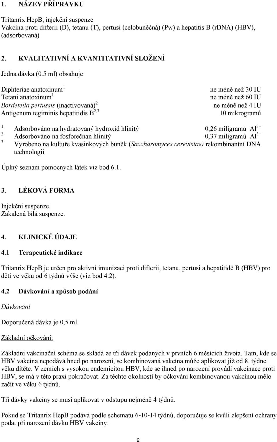 5 ml) obsahuje: Diphteriae anatoxinum 1 Tetani anatoxinum 1 Bordetella pertussis (inactivovaná) 2 Antigenum tegiminis hepatitidis B 2,3 ne méně než 30 IU ne méně než 60 IU ne méně než 4 ΙU 10