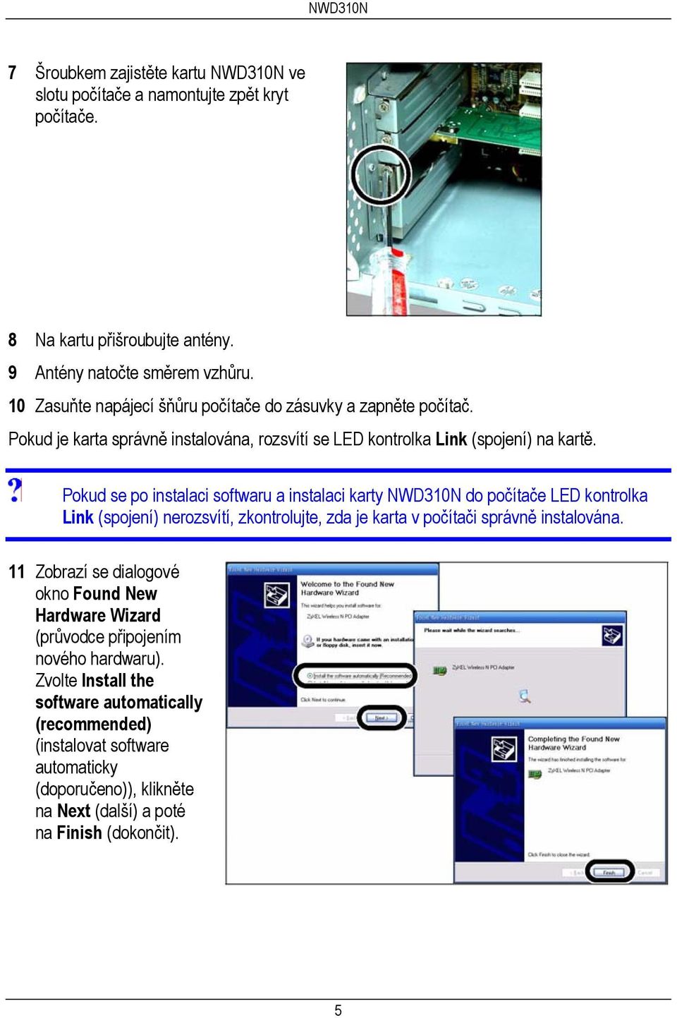 Pokud se po instalaci softwaru a instalaci karty NWD310N do počítače LED kontrolka Link (spojení) nerozsvítí, zkontrolujte, zda je karta v počítači správně instalována.