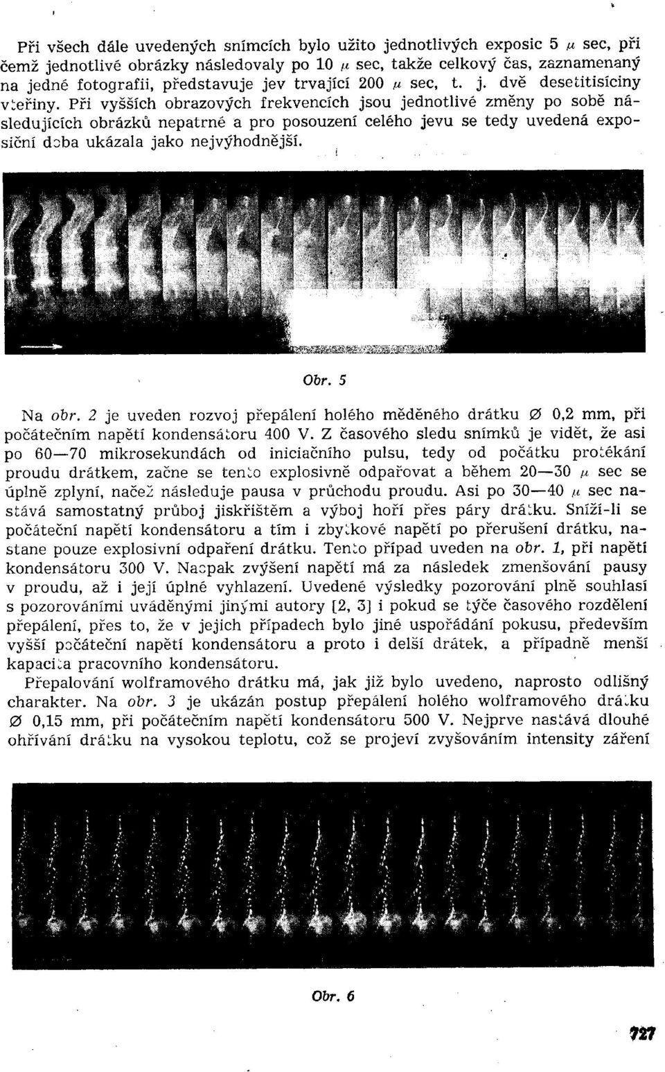 Při vyšších obrazových frekvencích jsou jednotlivé změny po sobě následujících obrázků nepatrné a pro posouzení celého jevu se tedy uvedená exposiční doba ukázala jako nejvýhodnější. Obr. 5 Na obr.