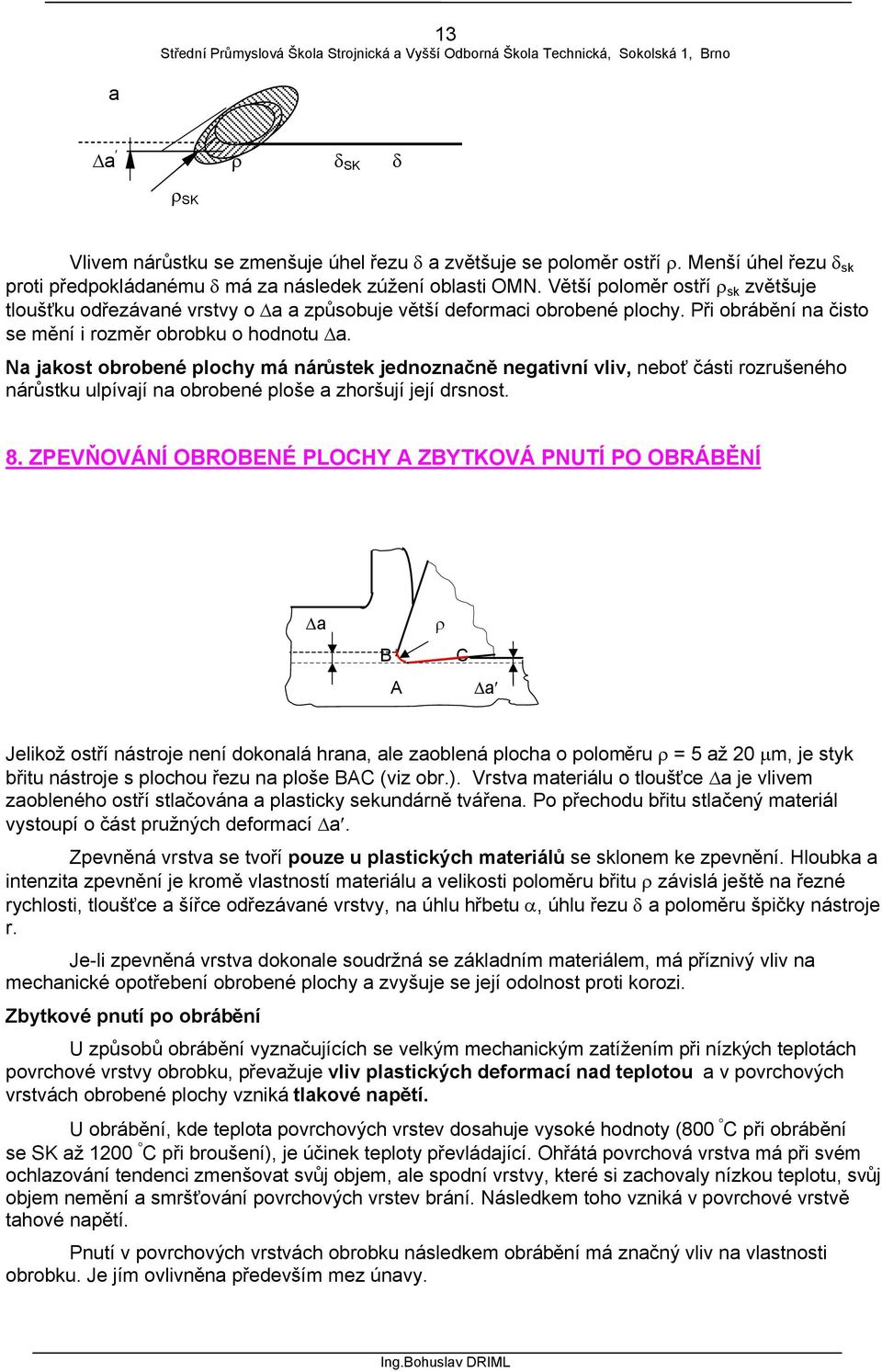 Na jakost obrobené plochy má nárůstek jednoznačně negativní vliv, neboť části rozrušeného nárůstku ulpívají na obrobené ploše a zhoršují její drsnost. 8.