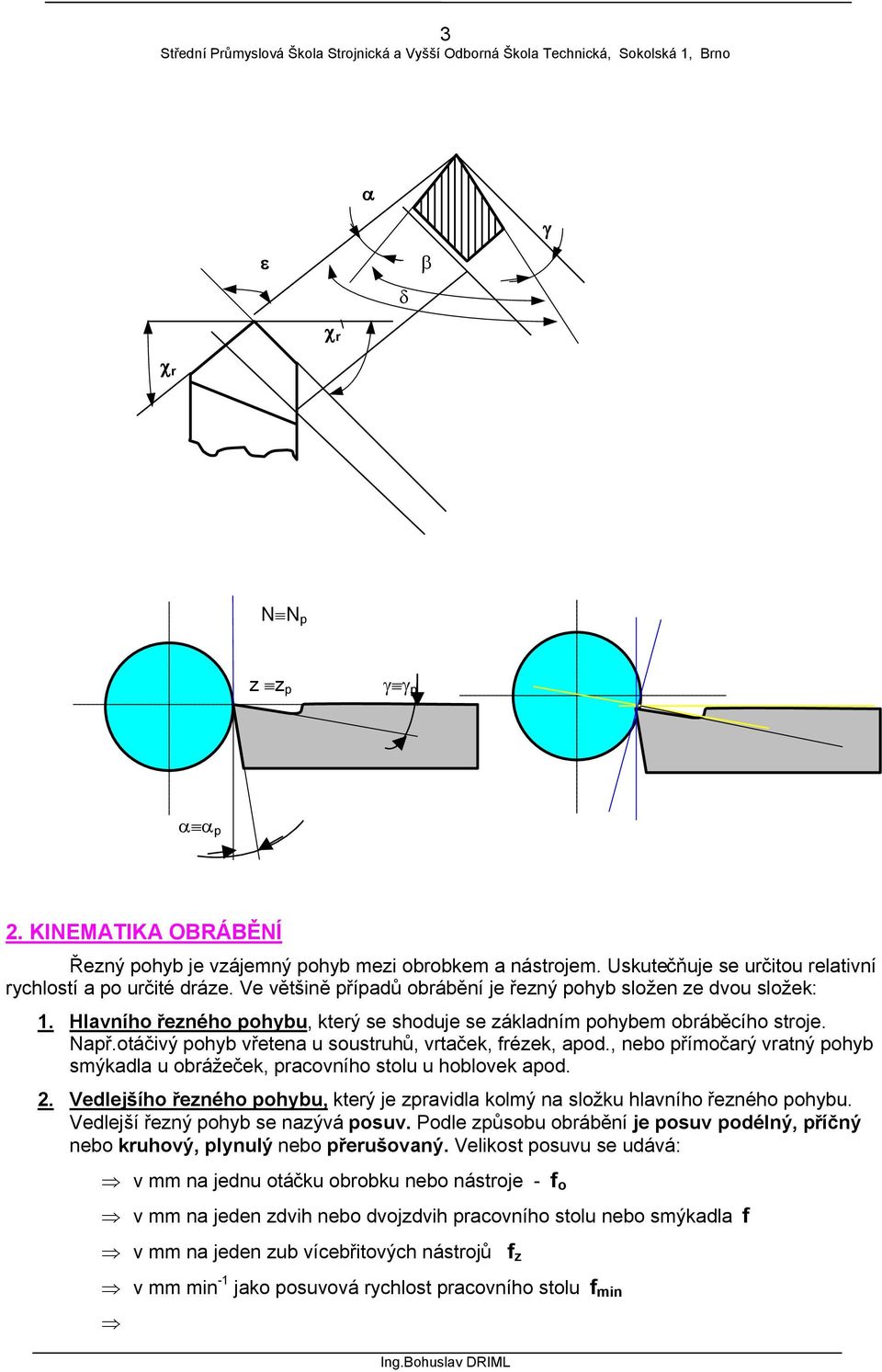 otáčivý pohyb vřetena u soustruhů, vrtaček, frézek, apod., nebo přímočarý vratný pohyb smýkadla u obrážeček, pracovního stolu u hoblovek apod. 2.