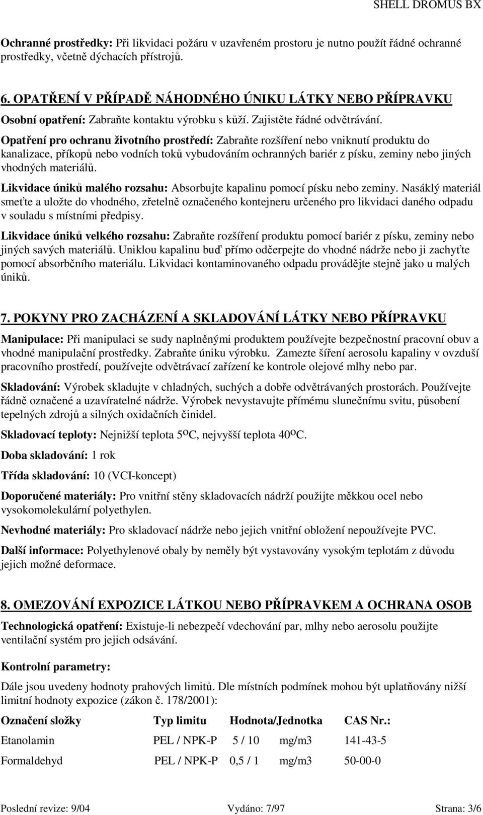 Opatření pro ochranu životního prostředí: Zabraňte rozšíření nebo vniknutí produktu do kanalizace, příkopů nebo vodních toků vybudováním ochranných bariér z písku, zeminy nebo jiných vhodných