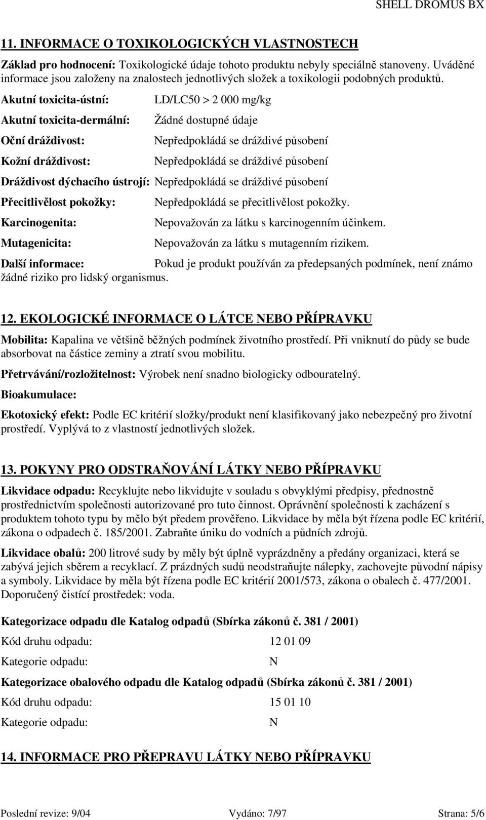 Akutní toxicita-ústní: Akutní toxicita-dermální: Oční dráždivost: Kožní dráždivost: LD/LC50 > 2 000 mg/kg Žádné dostupné údaje Nepředpokládá se dráždivé působení Nepředpokládá se dráždivé působení