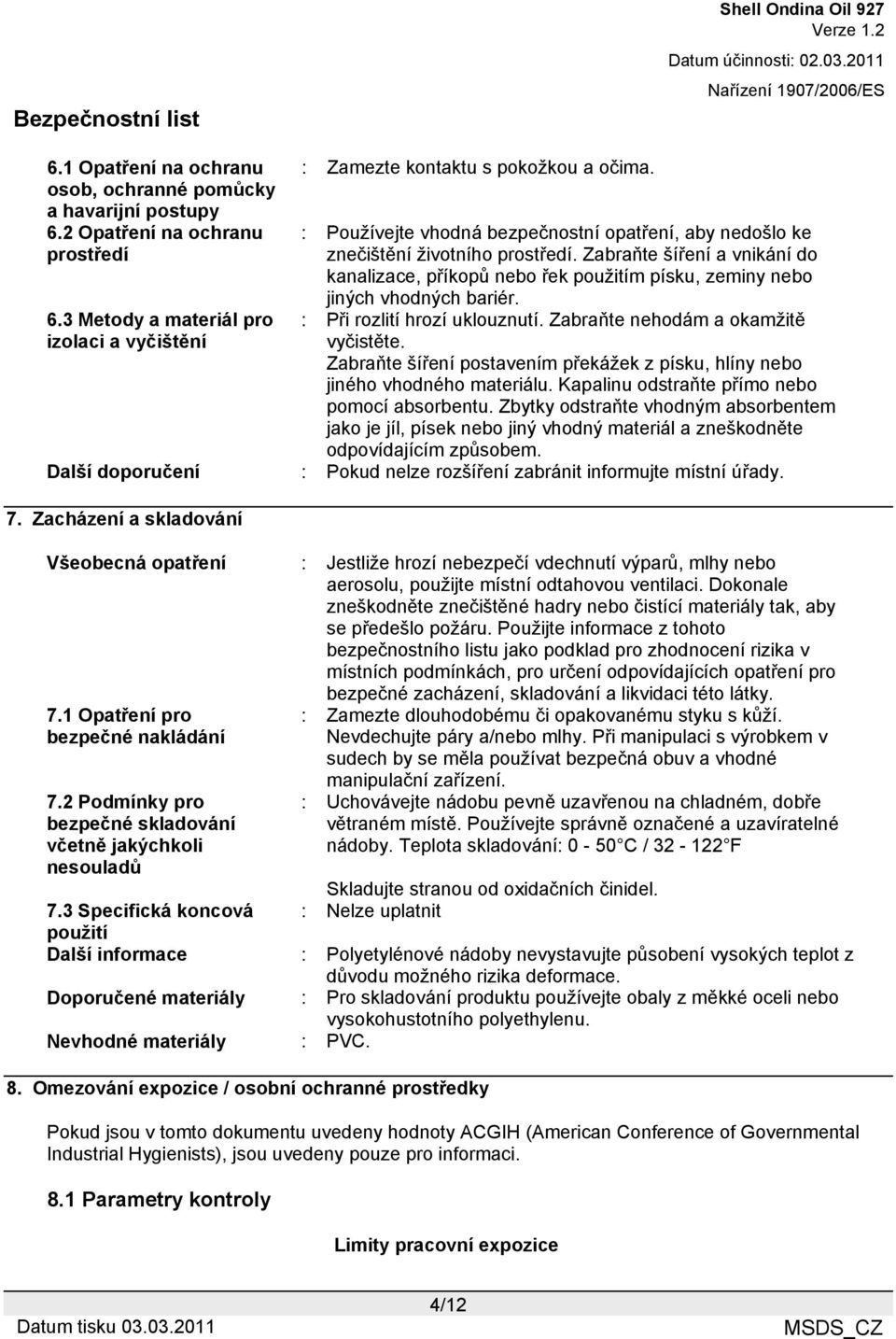 : Při rozlití hrozí uklouznutí. Zabraňte nehodám a okamžitě vyčistěte. Zabraňte šíření postavením překážek z písku, hlíny nebo jiného vhodného materiálu.