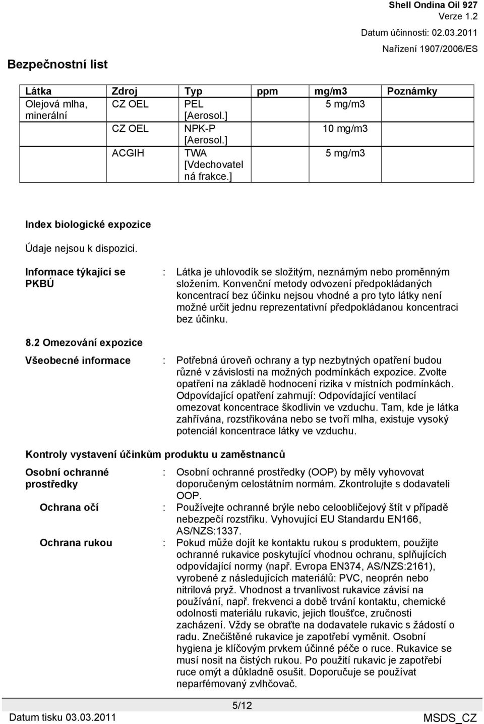 Konvenční metody odvození předpokládaných koncentrací bez účinku nejsou vhodné a pro tyto látky není možné určit jednu reprezentativní předpokládanou koncentraci bez účinku. 8.