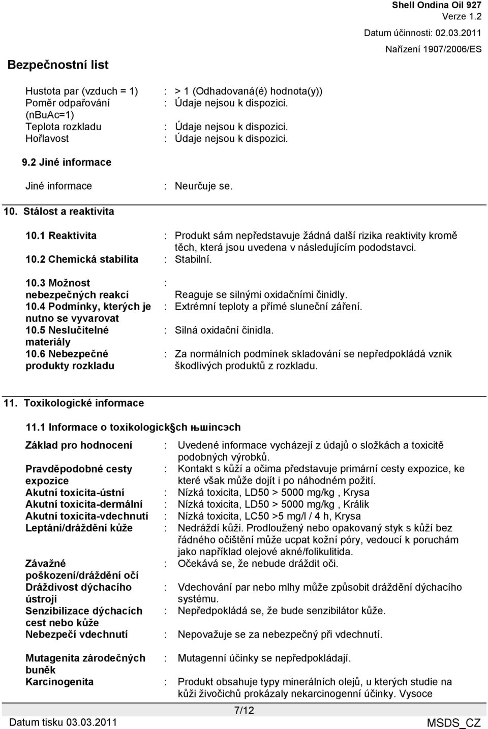 1 Reaktivita : Produkt sám nepředstavuje žádná další rizika reaktivity kromě těch, která jsou uvedena v následujícím pododstavci. 10.2 Chemická stabilita : Stabilní. 10.3 Možnost nebezpečných reakcí 10.