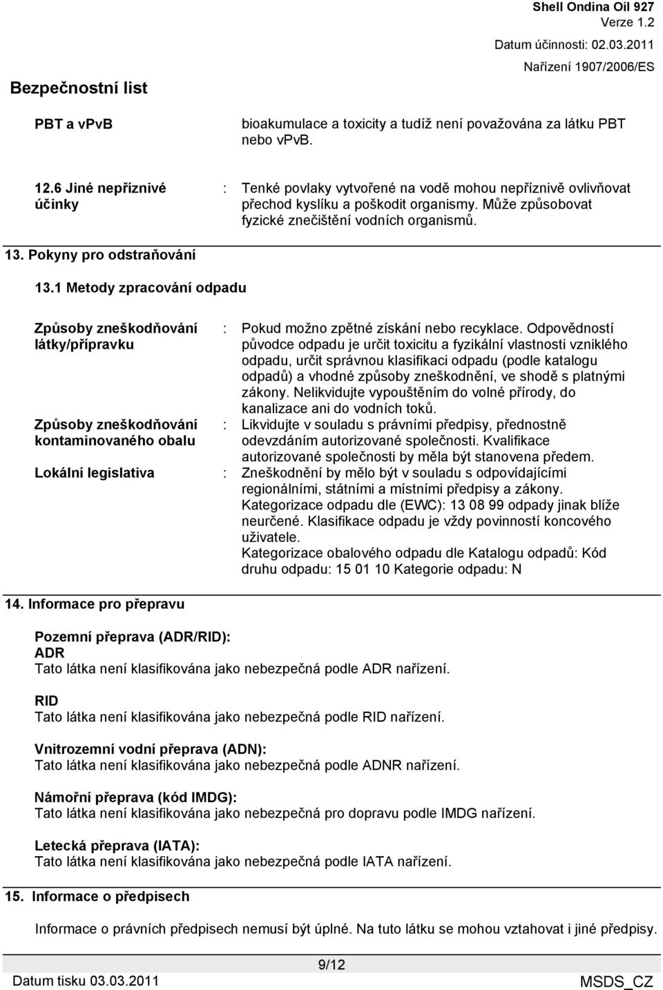 Pokyny pro odstraňování 13.1 Metody zpracování odpadu Způsoby zneškodňování látky/přípravku Způsoby zneškodňování kontaminovaného obalu : Pokud možno zpětné získání nebo recyklace.