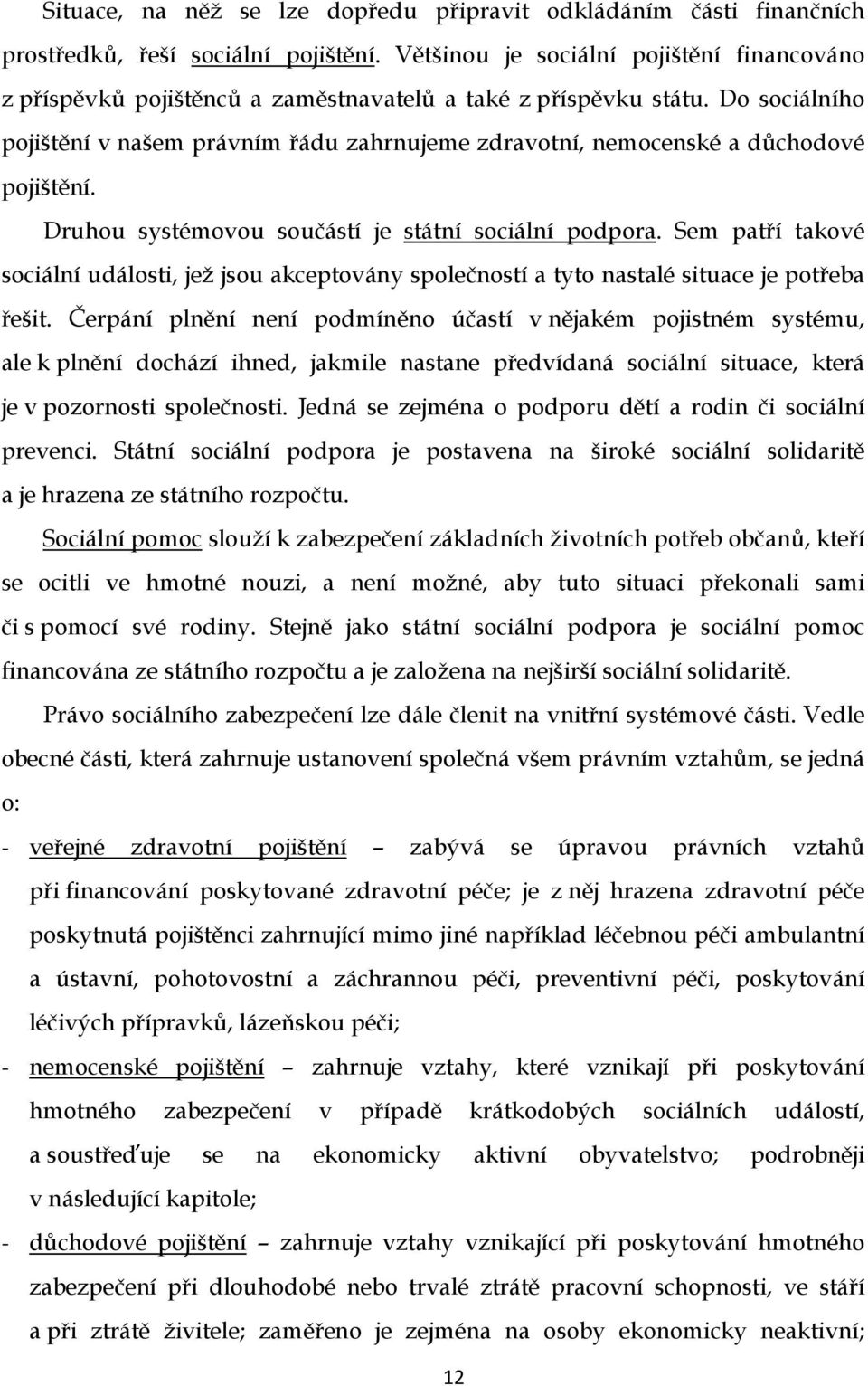 Do sociálního pojištění v našem právním řádu zahrnujeme zdravotní, nemocenské a důchodové pojištění. Druhou systémovou součástí je státní sociální podpora.