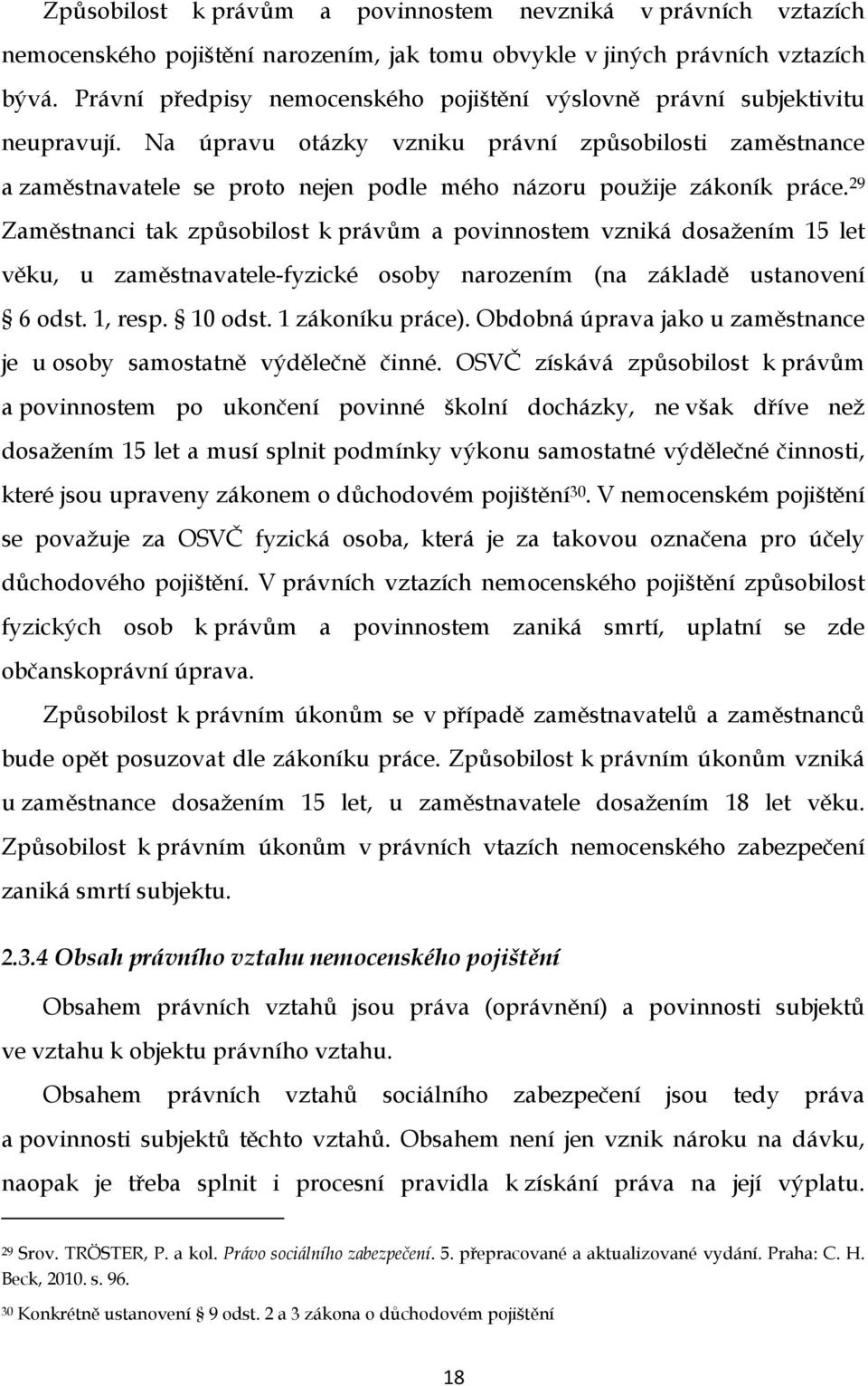 Na úpravu otázky vzniku právní způsobilosti zaměstnance a zaměstnavatele se proto nejen podle mého názoru použije zákoník práce.