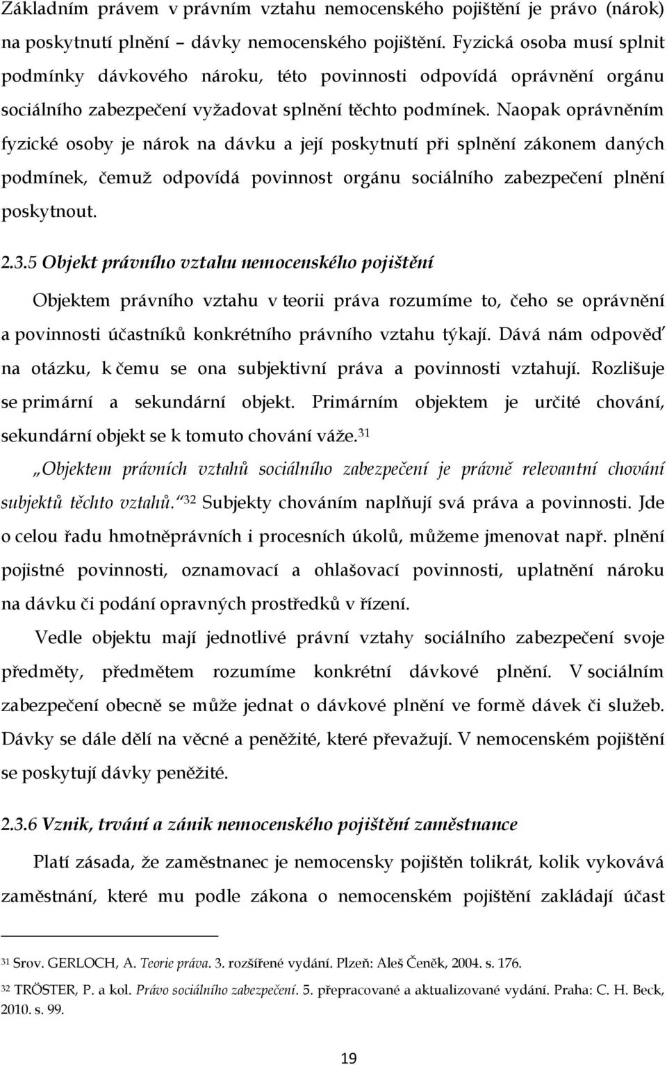 Naopak oprávněním fyzické osoby je nárok na dávku a její poskytnutí při splnění zákonem daných podmínek, čemuž odpovídá povinnost orgánu sociálního zabezpečení plnění poskytnout. 2.3.