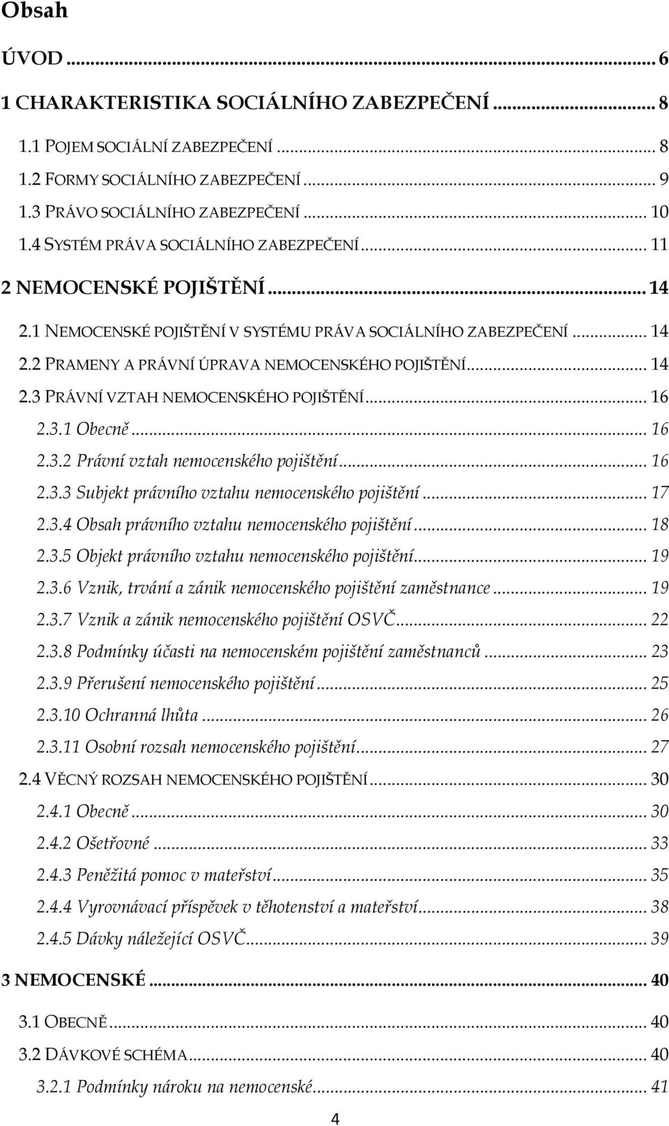 .. 16 2.3.1 Obecně... 16 2.3.2 Právní vztah nemocenského pojištění... 16 2.3.3 Subjekt právního vztahu nemocenského pojištění... 17 2.3.4 Obsah právního vztahu nemocenského pojištění... 18 2.3.5 Objekt právního vztahu nemocenského pojištění.