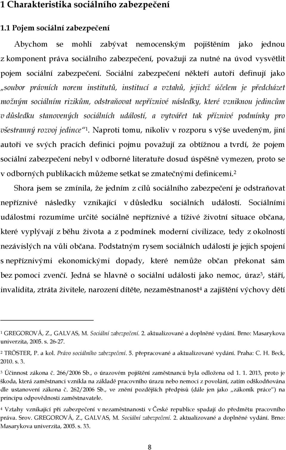 Sociální zabezpečení někteří autoři definují jako soubor právních norem institutů, institucí a vztahů, jejichž účelem je předcházet možným sociálním rizikům, odstraňovat nepříznivé následky, které