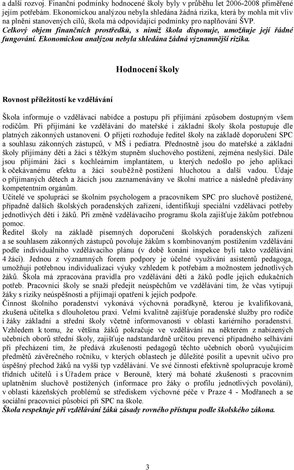 Celkový objem finančních prostředků, s nimiž škola disponuje, umožňuje její řádné fungování. Ekonomickou analýzou nebyla shledána žádná významnější rizika.