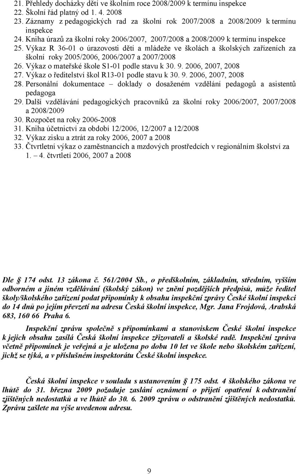 Výkaz R 36-01 o úrazovosti dětí a mládeže ve školách a školských zařízeních za školní roky 2005/2006, 2006/2007 a 2007/2008 26. Výkaz o mateřské škole S1-01 podle stavu k 30. 9. 2006, 2007, 2008 27.