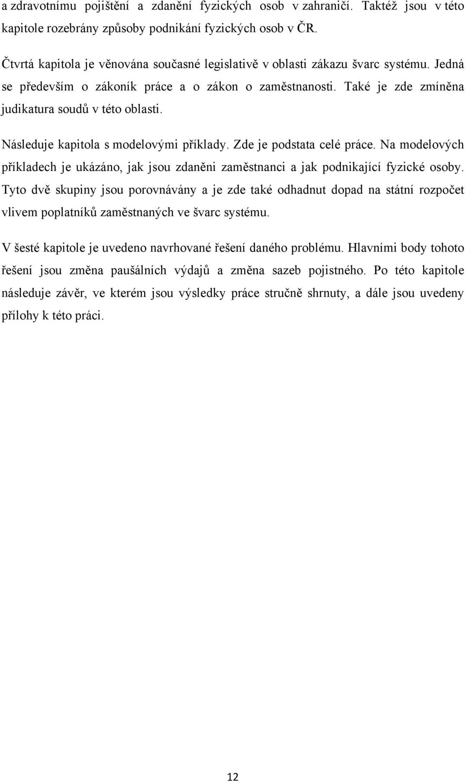 Následuje kapitola s modelovými příklady. Zde je podstata celé práce. Na modelových příkladech je ukázáno, jak jsou zdaněni zaměstnanci a jak podnikající fyzické osoby.