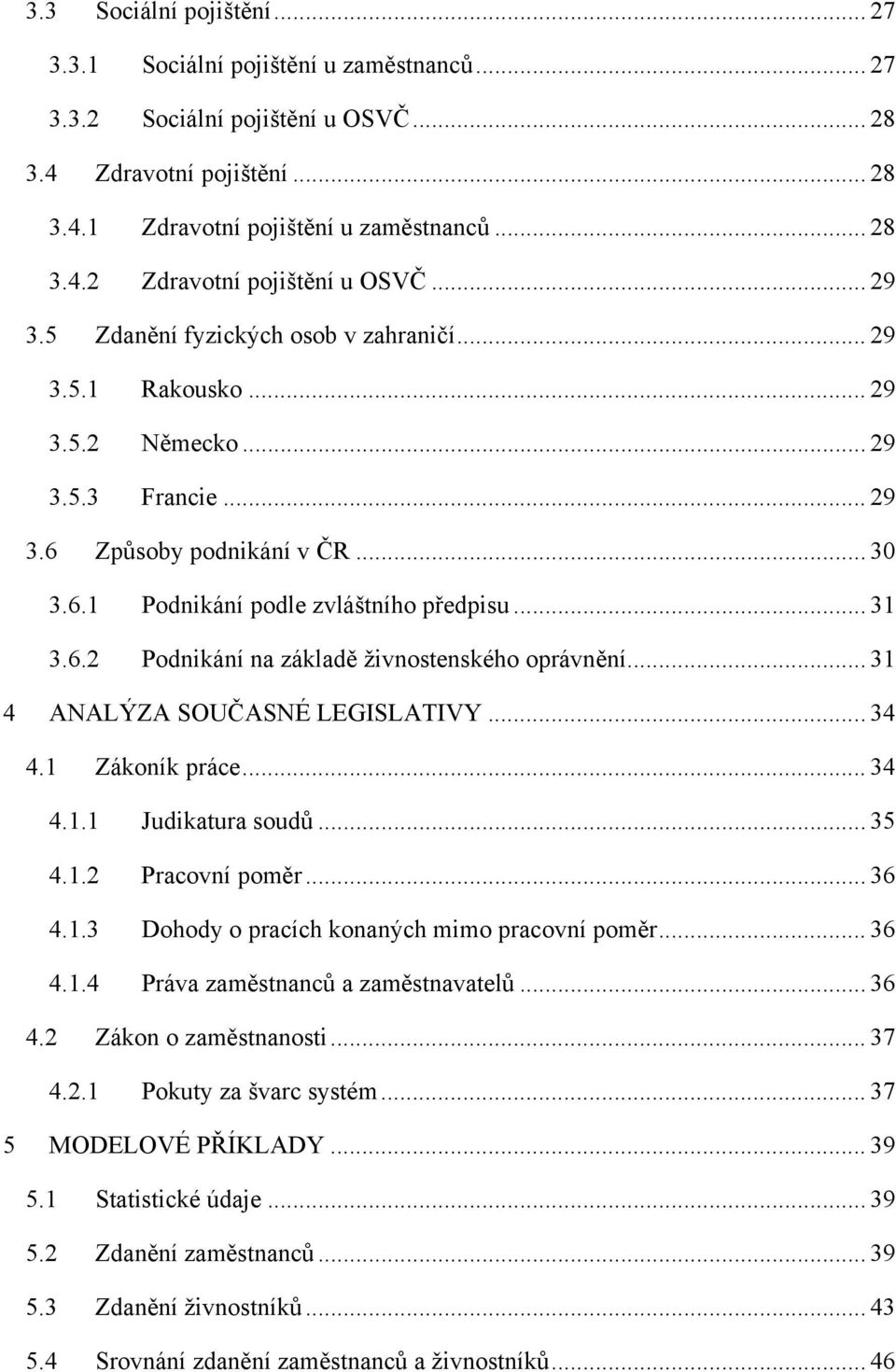 .. 31 4 ANALÝZA SOUČASNÉ LEGISLATIVY... 34 4.1 Zákoník práce... 34 4.1.1 Judikatura soudů... 35 4.1.2 Pracovní poměr... 36 4.1.3 Dohody o pracích konaných mimo pracovní poměr... 36 4.1.4 Práva zaměstnanců a zaměstnavatelů.