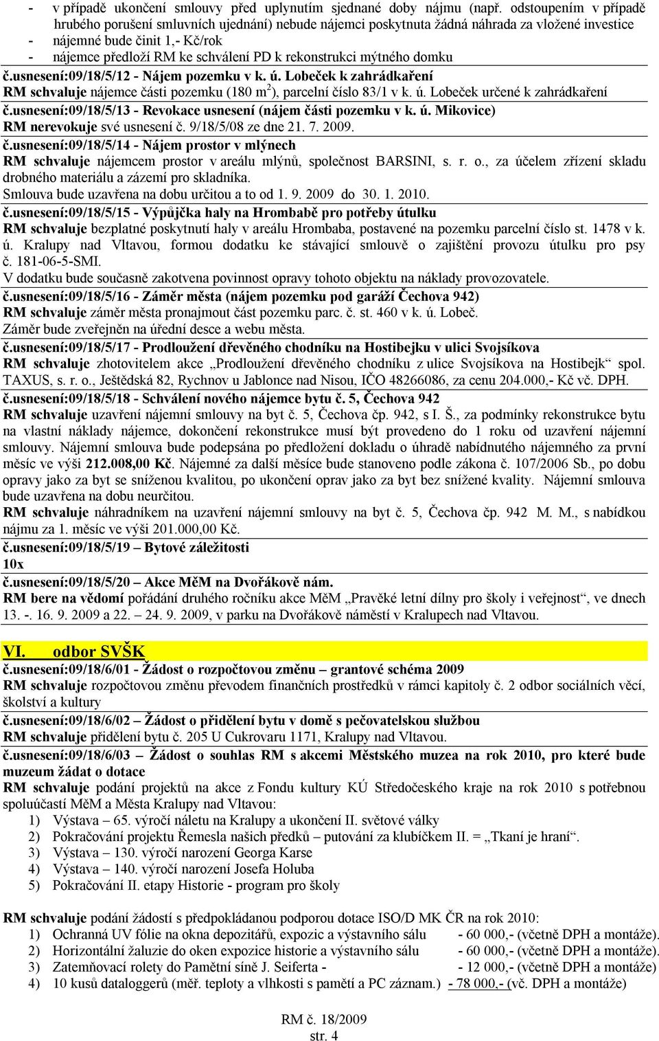 rekonstrukci mýtného domku č.usnesení:09/18/5/12 - Nájem pozemku v k. ú. Lobeček k zahrádkaření RM schvaluje nájemce části pozemku (180 m 2 ), parcelní číslo 83/1 v k. ú. Lobeček určené k zahrádkaření č.