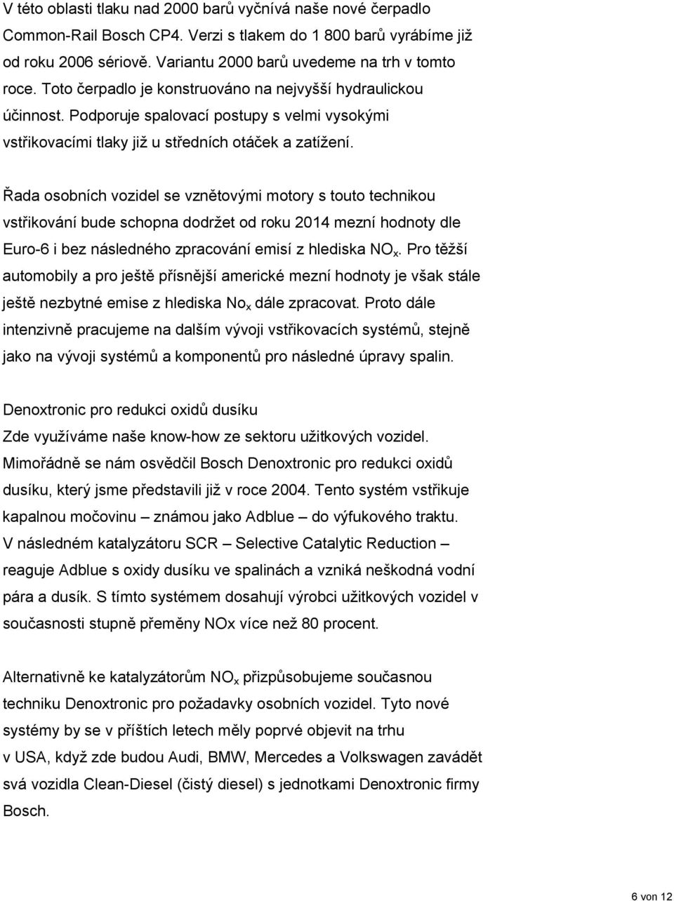 Řada osobních vozidel se vznětovými motory s touto technikou vstřikování bude schopna dodržet od roku 2014 mezní hodnoty dle Euro-6 i bez následného zpracování emisí z hlediska NO x.