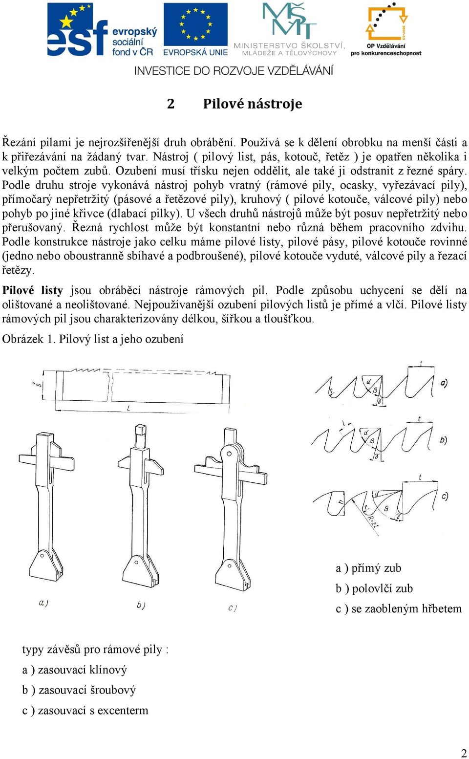 Podle druhu stroje vykonává nástroj pohyb vratný (rámové pily, ocasky, vyřezávací pily), přímočarý nepřetržitý (pásové a řetězové pily), kruhový ( pilové kotouče, válcové pily) nebo pohyb po jiné