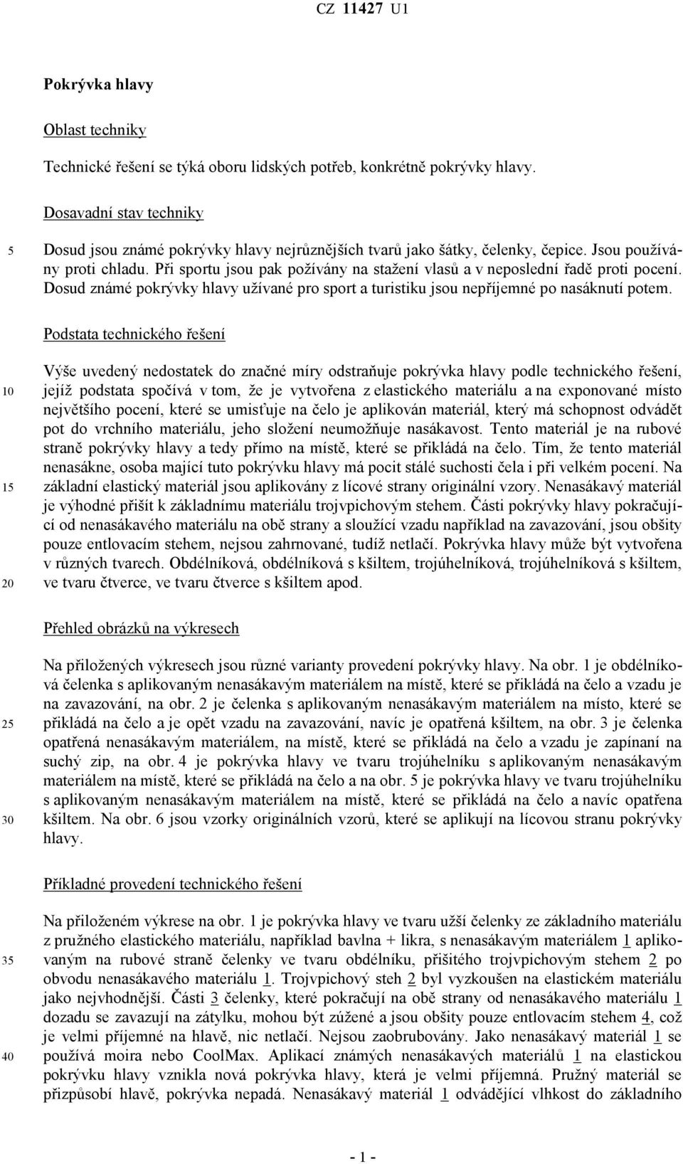 Při sportu jsou pak požívány na stažení vlasů a v neposlední řadě proti pocení. Dosud známé pokrývky hlavy užívané pro sport a turistiku jsou nepříjemné po nasáknutí potem.