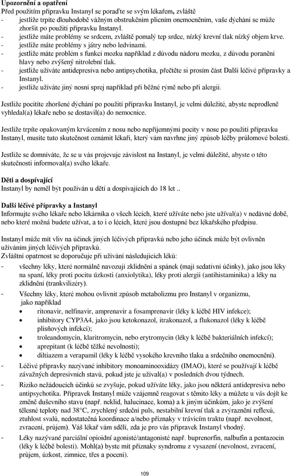 - jestliže máte problém s funkcí mozku například z důvodu nádoru mozku, z důvodu poranění hlavy nebo zvýšený nitrolební tlak.