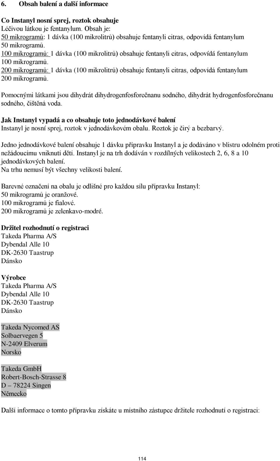 100 mikrogramů: 1 dávka (100 mikrolitrů) obsahuje fentanyli citras, odpovídá fentanylum 100 mikrogramů.