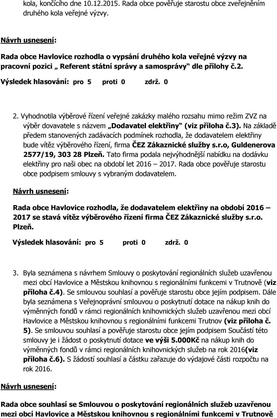 Vyhodnotila výběrové řízení veřejné zakázky malého rozsahu mimo režim ZVZ na výběr dovavatele s názvem Dodavatel elektřiny (viz příloha č.3).