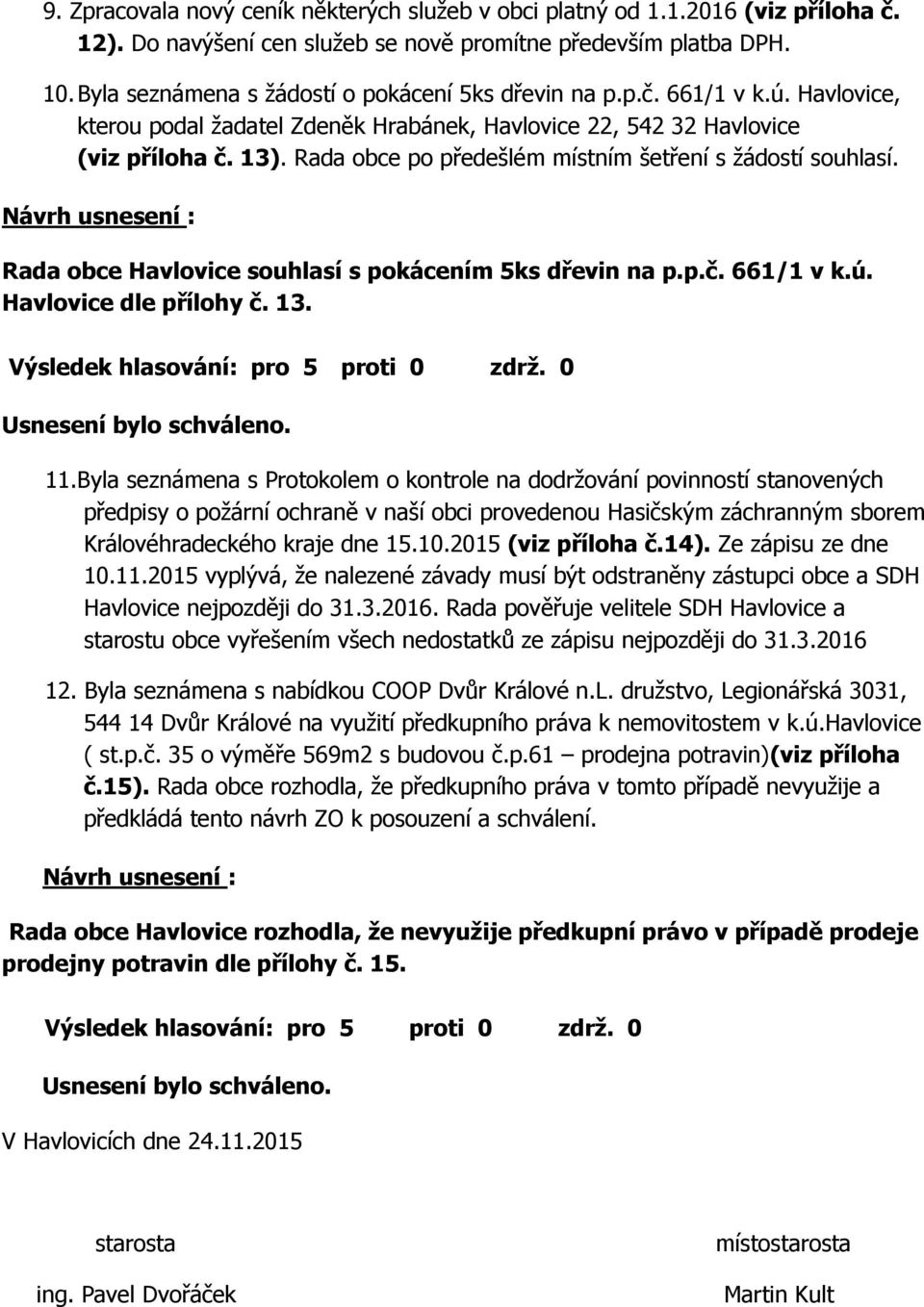 Rada obce po předešlém místním šetření s žádostí souhlasí. : Rada obce Havlovice souhlasí s pokácením 5ks dřevin na p.p.č. 661/1 v k.ú. Havlovice dle přílohy č. 13. 11.