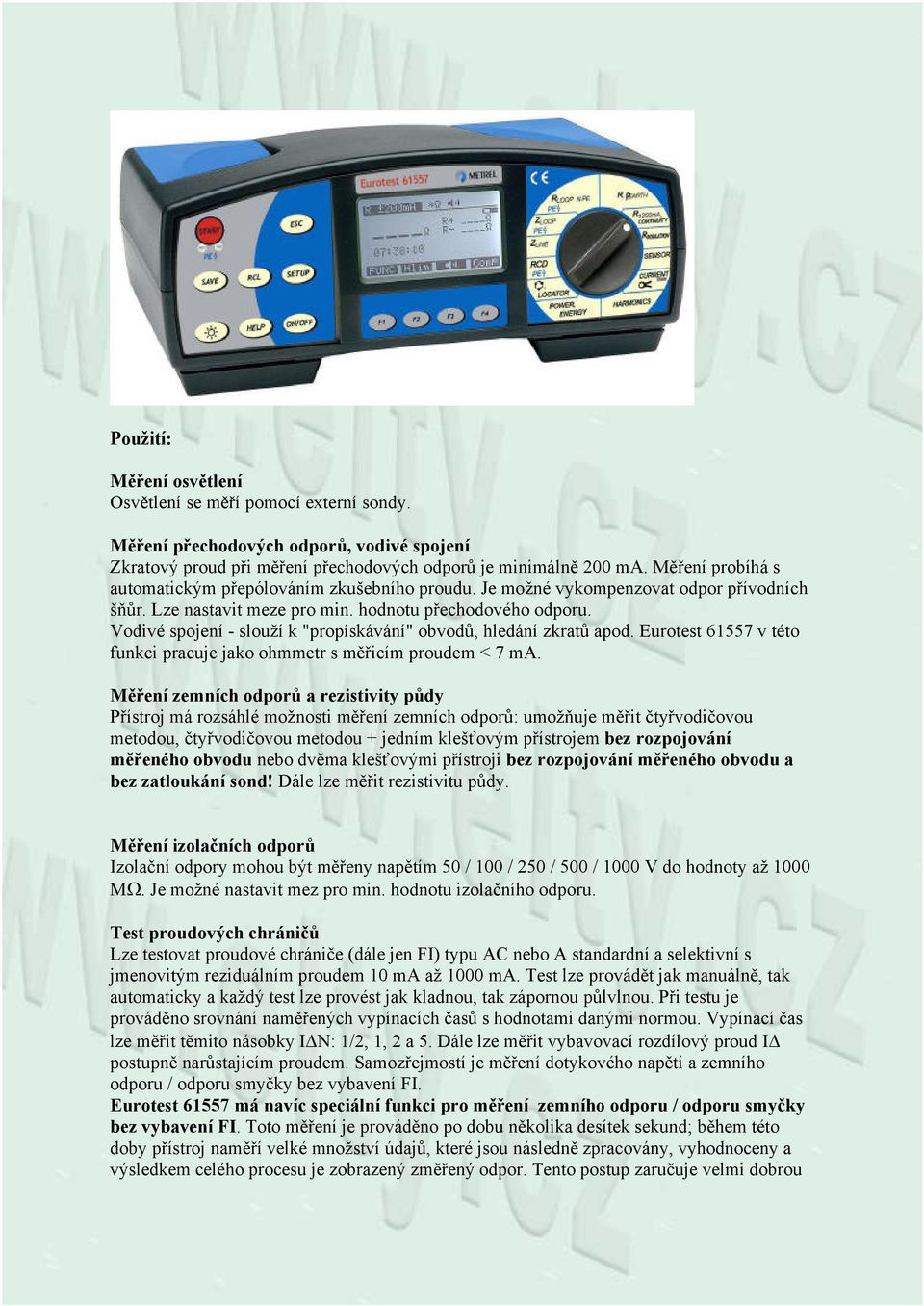 Vodivé spojení - slouží k "propískávání" obvodů, hledání zkratů apod. Eurotest 61557 v této funkci pracuje jako ohmmetr s měřicím proudem < 7 ma.