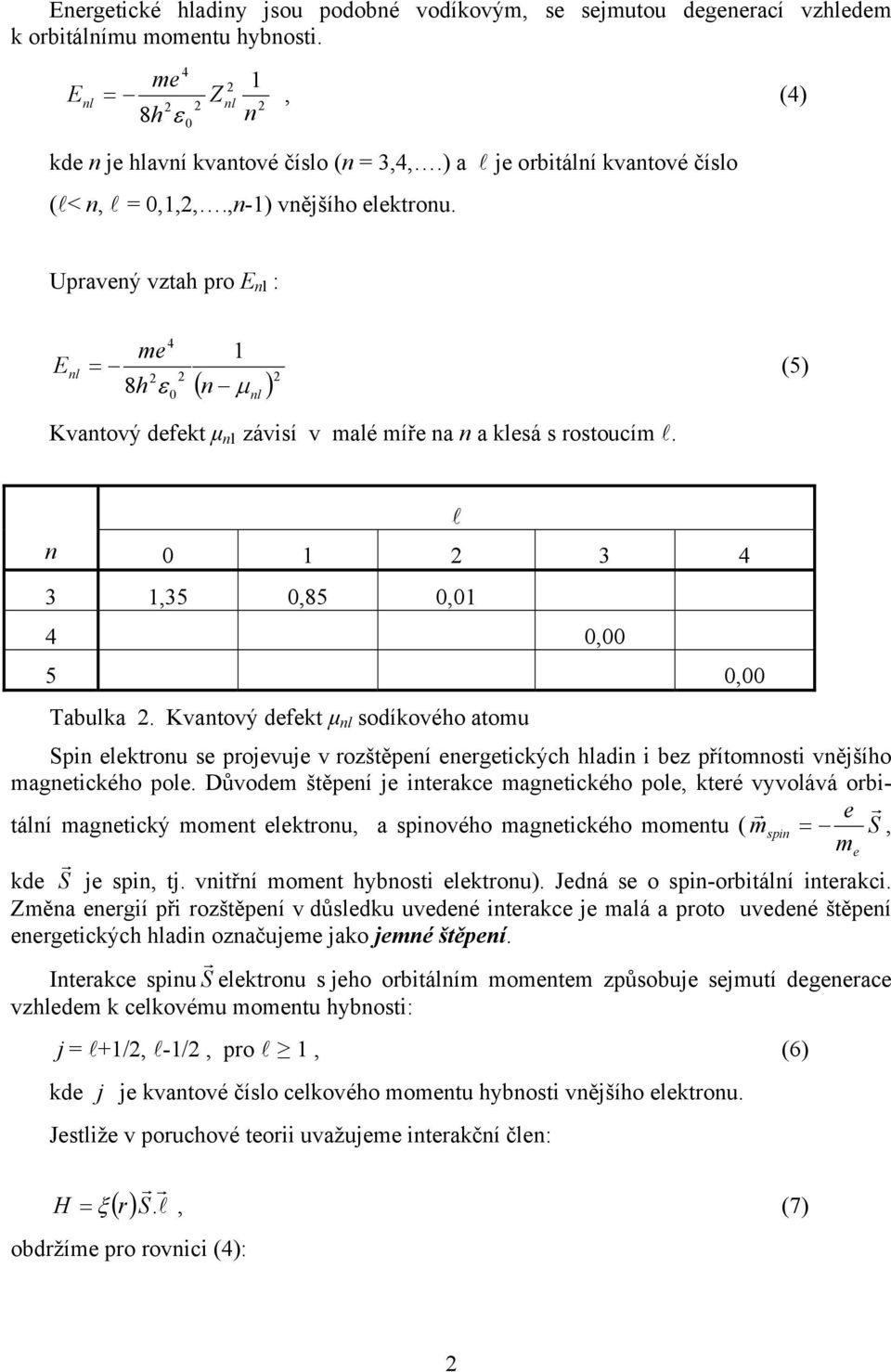 l n 0 1 3 4 3 1,35 0,85 0,01 4 0,00 5 0,00 Tabula. Kvantový defet µ sodíového atomu Spin eletronu se projevuje v rozštěpení energeticých hladin i bez přítomnosti vnějšího magneticého pole.