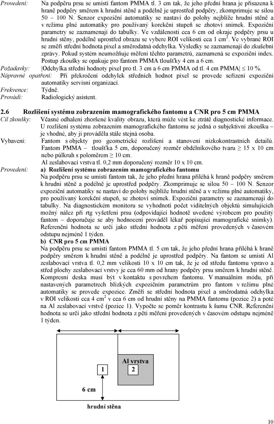 Ve vzdálenosti cca 6 cm od okraje podpěry prsu u hrudní stěny, podélně uprostřed obrazu se vybere ROI velikosti cca 1 cm 2. Ve vybrané ROI se změří střední hodnota pixel a směrodatná odchylka.